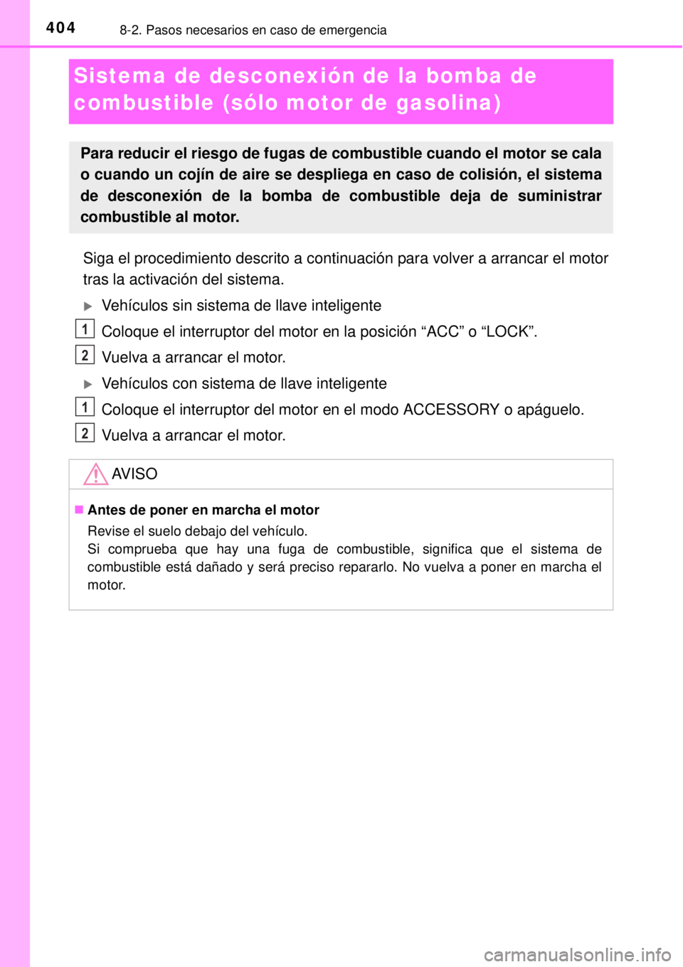 TOYOTA YARIS 2014  Manual del propietario (in Spanish) 4048-2. Pasos necesarios en caso de emergencia
Sistema de desconexión de la bomba de 
combustible (sólo motor de gasolina)
Siga el procedimiento descrito a continuación para volver a arrancar el mo
