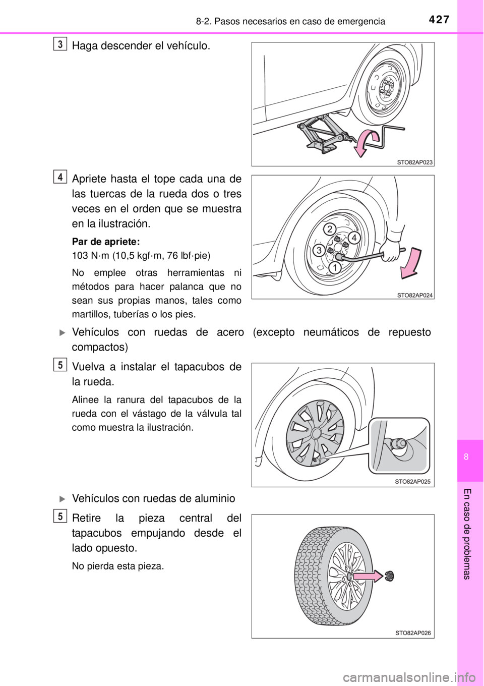 TOYOTA YARIS 2014  Manual del propietario (in Spanish) 4278-2. Pasos necesarios en caso de emergencia
8
En caso de problemas
Haga descender el vehículo.
Apriete hasta el tope cada una de
las tuercas de la rueda dos o tres
veces en el orden que se muestra
