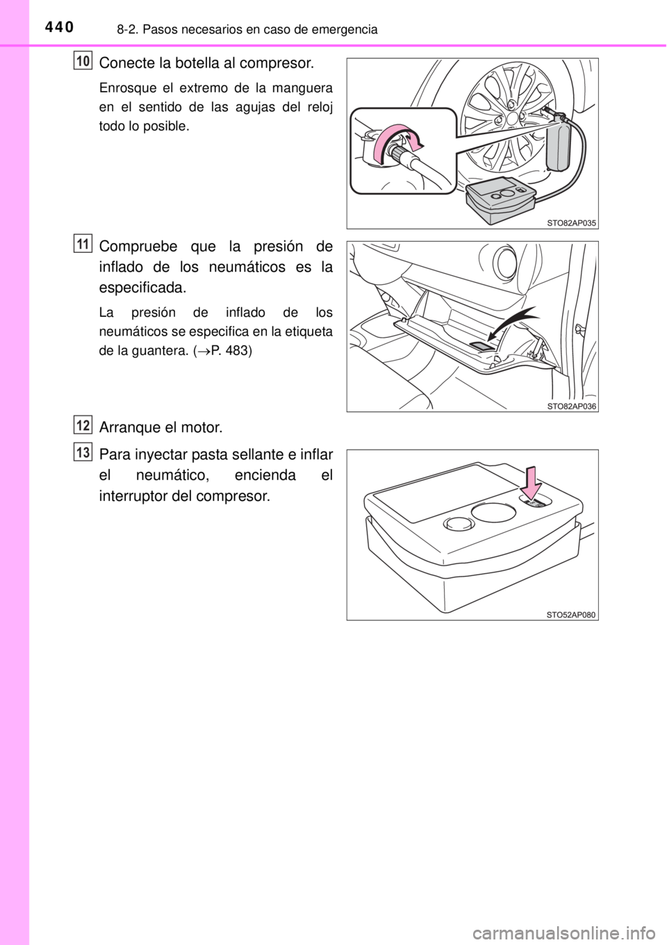 TOYOTA YARIS 2014  Manual del propietario (in Spanish) 4408-2. Pasos necesarios en caso de emergencia
Conecte la botella al compresor.
Enrosque el extremo de la manguera
en el sentido de las agujas del reloj
todo lo posible.
Compruebe que la presión de
i