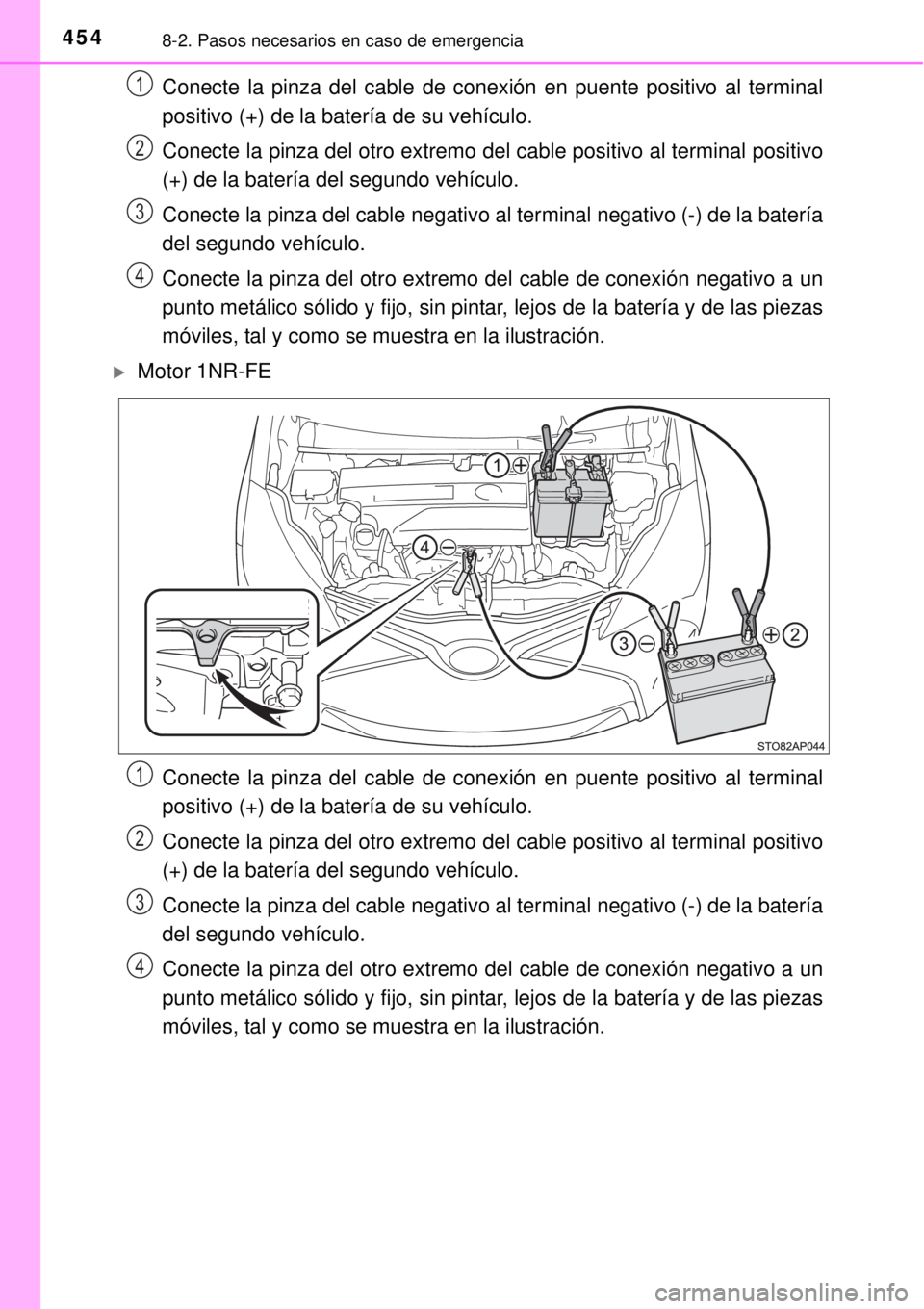TOYOTA YARIS 2014  Manual del propietario (in Spanish) 4548-2. Pasos necesarios en caso de emergencia
Conecte la pinza del cable de conexión en puente positivo al terminal
positivo (+) de la batería de su vehículo.
Conecte la pinza del otro extremo del