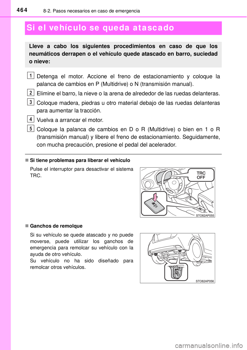 TOYOTA YARIS 2014  Manual del propietario (in Spanish) 4648-2. Pasos necesarios en caso de emergencia
Si el vehículo se queda atascado
Detenga el motor. Accione el freno de estacionamiento y coloque la
palanca de cambios en P (Multidrive) o N (transmisi