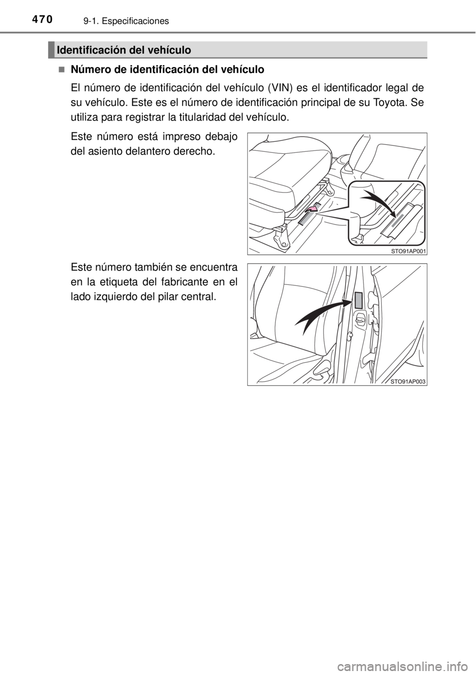TOYOTA YARIS 2014  Manual del propietario (in Spanish) 4709-1. Especificaciones
Número de identificación del vehículo
El número de identificación del vehículo (VIN) es el identificador legal de
su vehículo. Este es el número de identificación 