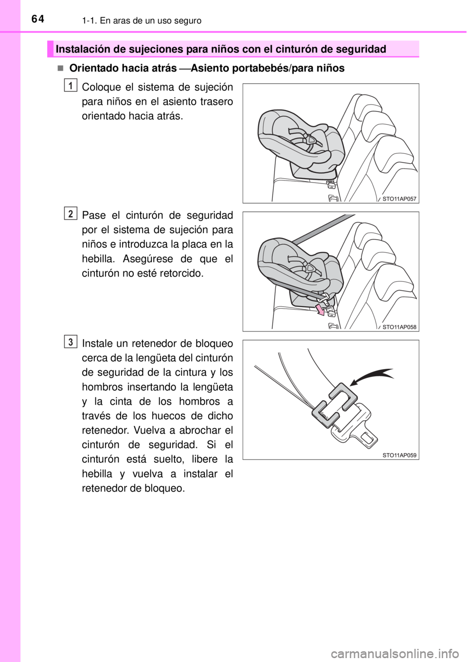 TOYOTA YARIS 2014  Manual del propietario (in Spanish) 641-1. En aras de un uso seguro
Orientado hacia atrás Asiento portabebés/para niños
Coloque el sistema de sujeción
para niños en el asiento trasero
orientado hacia atrás.
Pase el cinturón