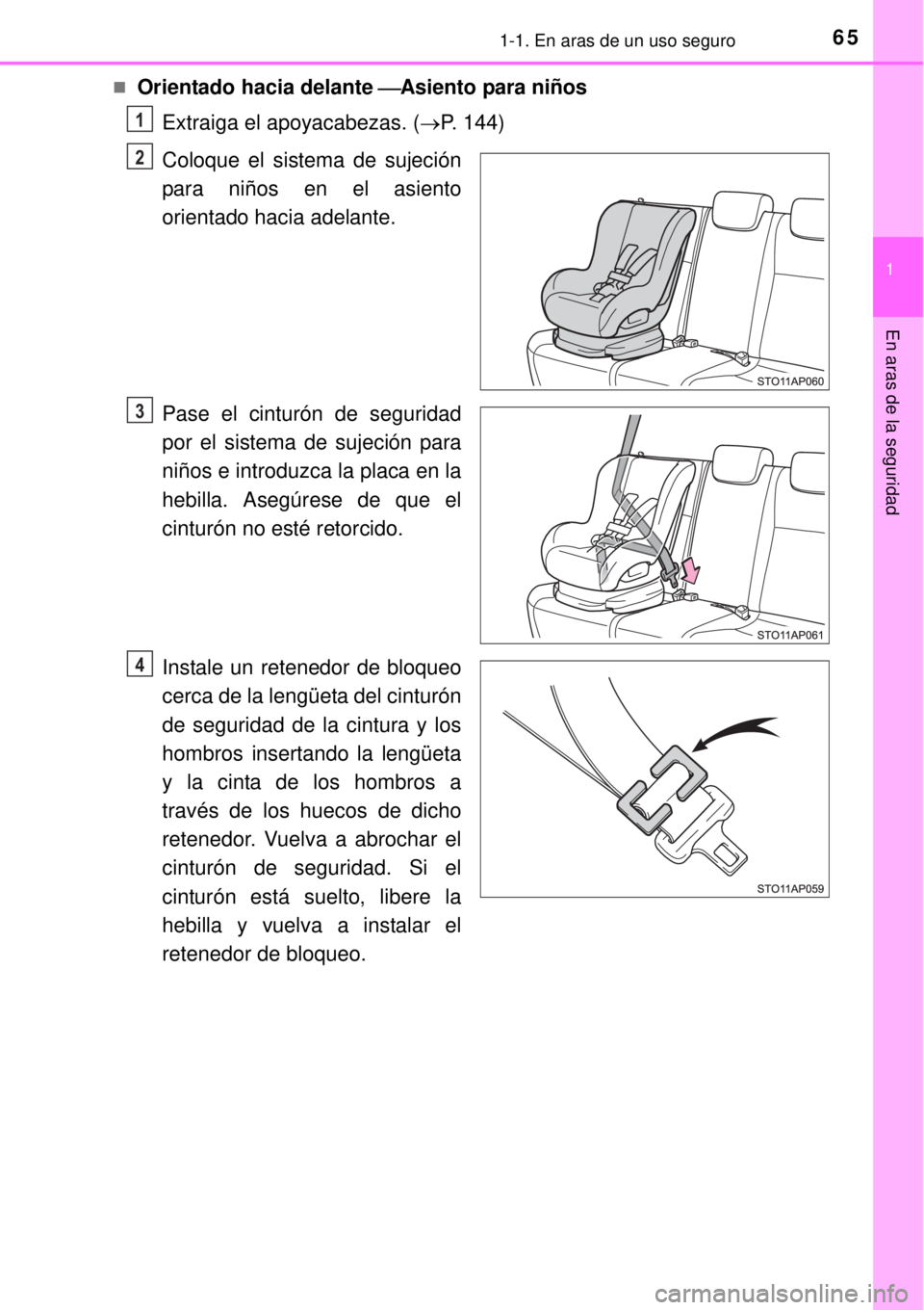 TOYOTA YARIS 2014  Manual del propietario (in Spanish) 651-1. En aras de un uso seguro
1
En aras de la seguridad
Orientado hacia delante Asiento para niños
Extraiga el apoyacabezas. (P. 144)
Coloque el sistema de sujeción
para niños en el asie