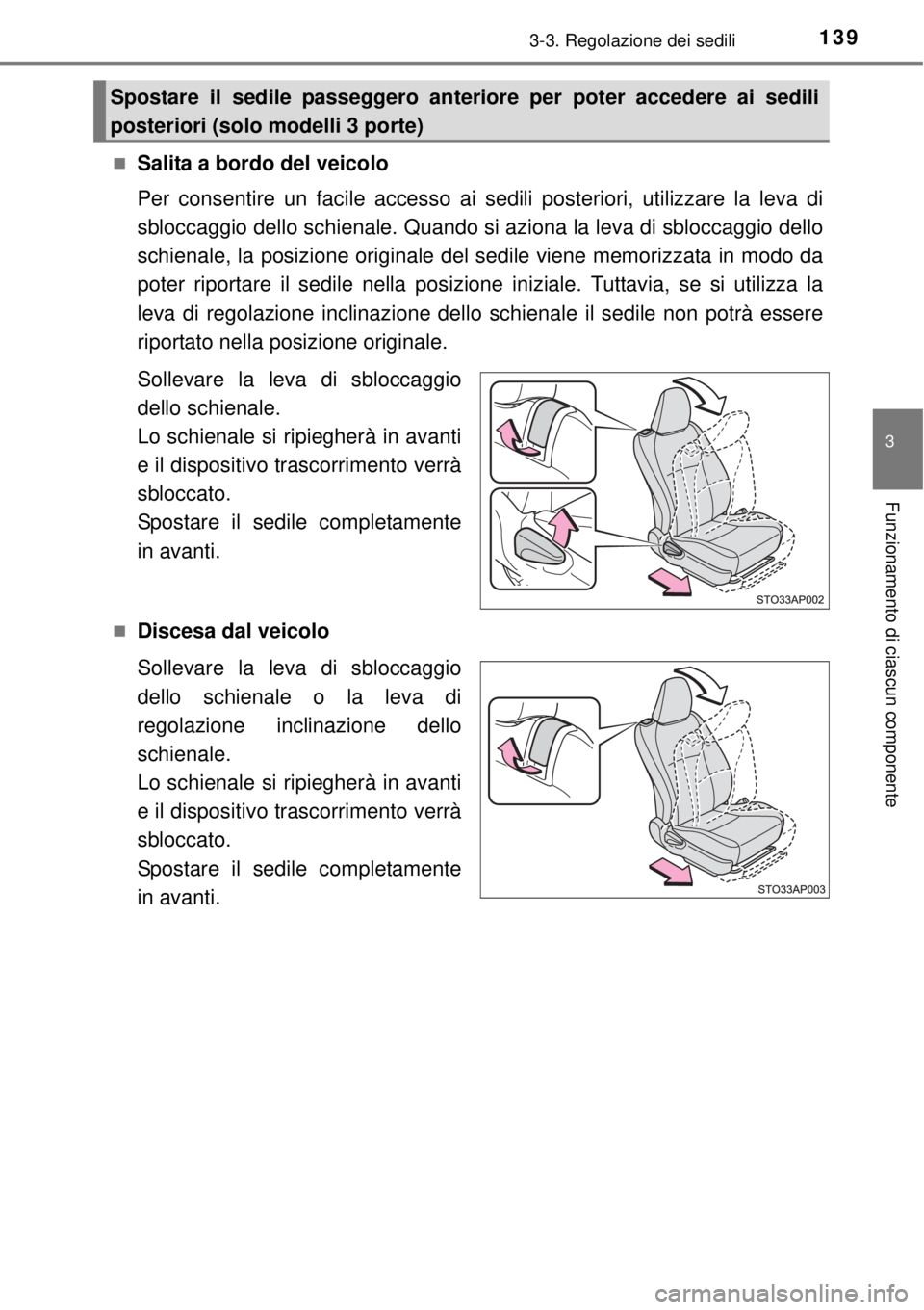 TOYOTA YARIS 2014  Manuale duso (in Italian) 1393-3. Regolazione dei sedili
3
Funzionamento di ciascun componente
Salita a bordo del veicolo
Per consentire un facile accesso ai sedili posteriori, utilizzare la leva di
sbloccaggio dello schien