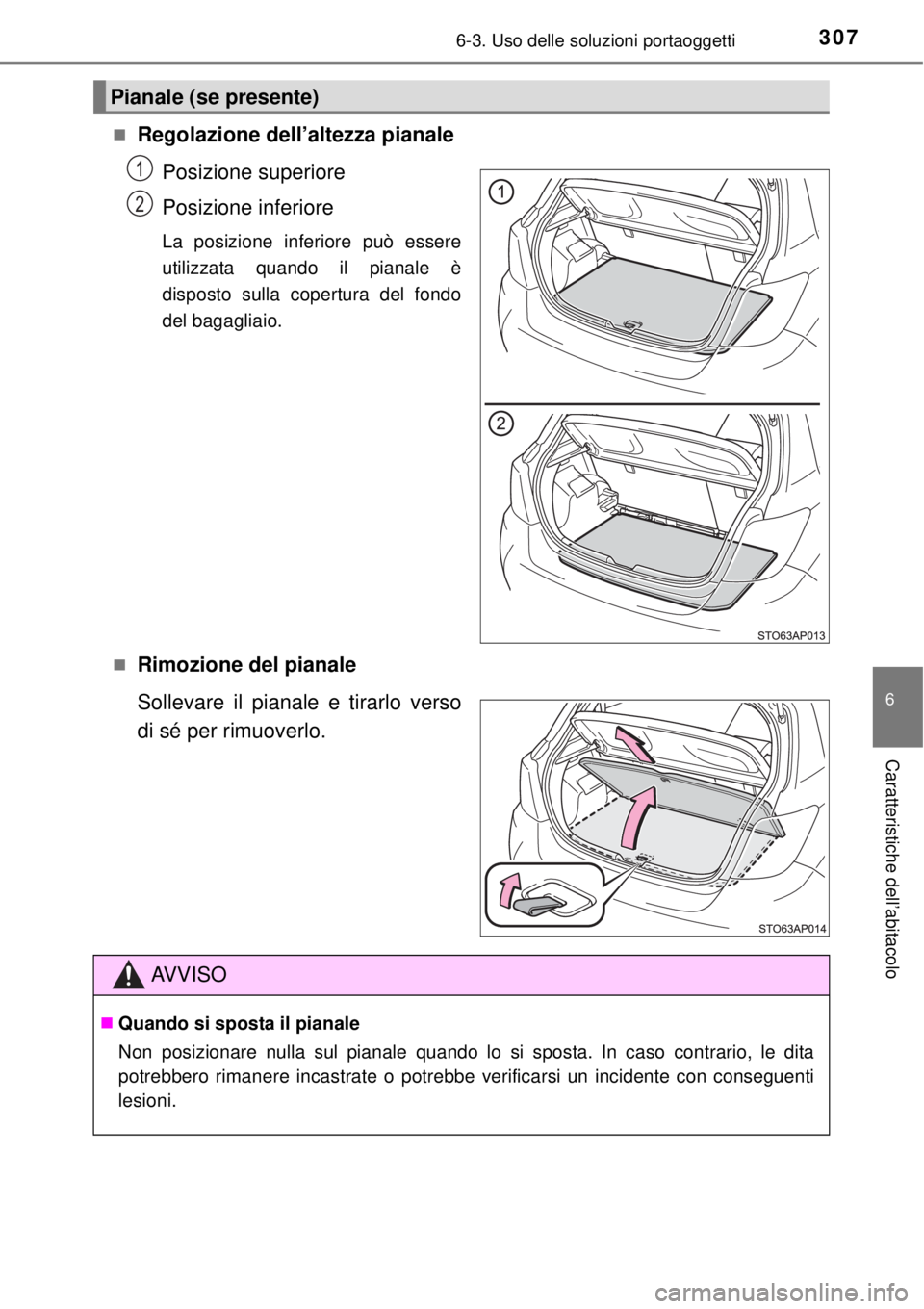 TOYOTA YARIS 2014  Manuale duso (in Italian) 3076-3. Uso delle soluzioni portaoggetti
6
Caratteristiche dell’abitacolo
Regolazione dell’altezza pianale
Posizione superiore
Posizione inferiore
La posizione inferiore può essere
utilizzata 