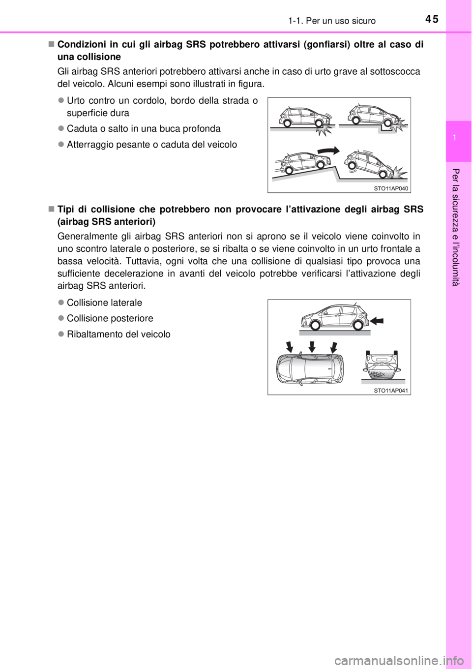 TOYOTA YARIS 2014  Manuale duso (in Italian) 451-1. Per un uso sicuro
1
Per la sicurezza e l’incolumità
Condizioni in cui gli airbag SRS potrebbero attivarsi (gonfiarsi) oltre al caso di
una collisione 
Gli airbag SRS anteriori potrebbero 