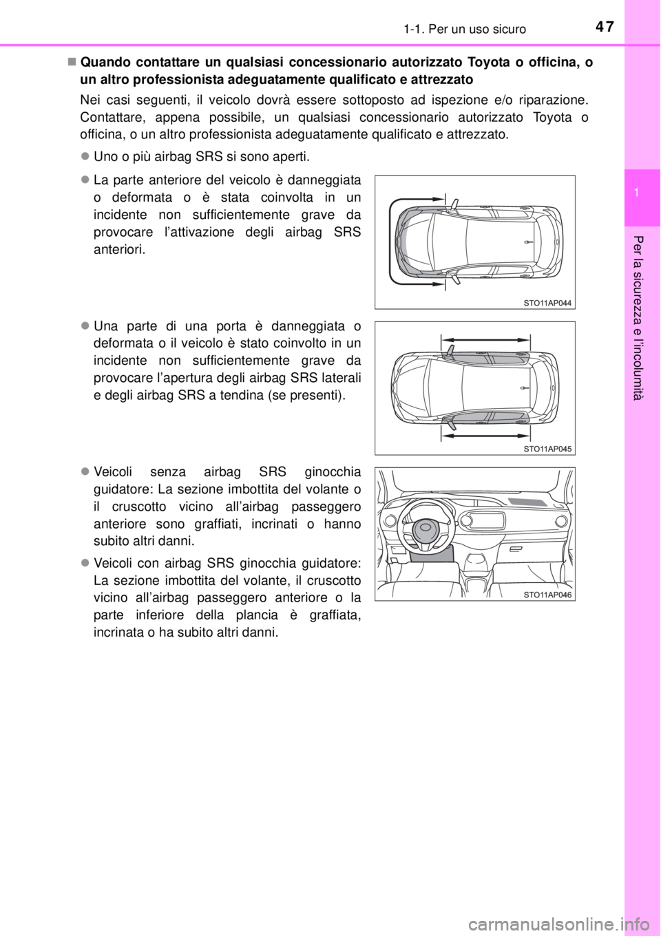 TOYOTA YARIS 2014  Manuale duso (in Italian) 471-1. Per un uso sicuro
1
Per la sicurezza e l’incolumità
Quando contattare un qualsiasi concessionario autorizzato Toyota o officina, o
un altro professionista adeguatamente qualificato e attr