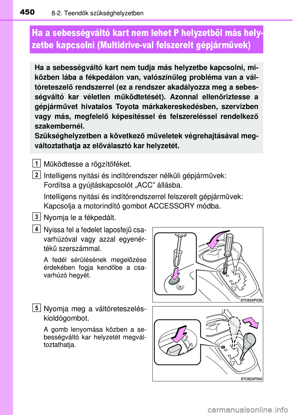 TOYOTA YARIS HATCHBACK 2014  Kezelési útmutató (in Hungarian) 4508-2. Teendők szükséghelyzetben
Ha a sebességváltó kar t nem lehet P helyzetből más hely-
zetbe kapcsolni (Multidrive-val felszerelt gépjár művek)
Működtesse a rögzítőféket.
Intelli