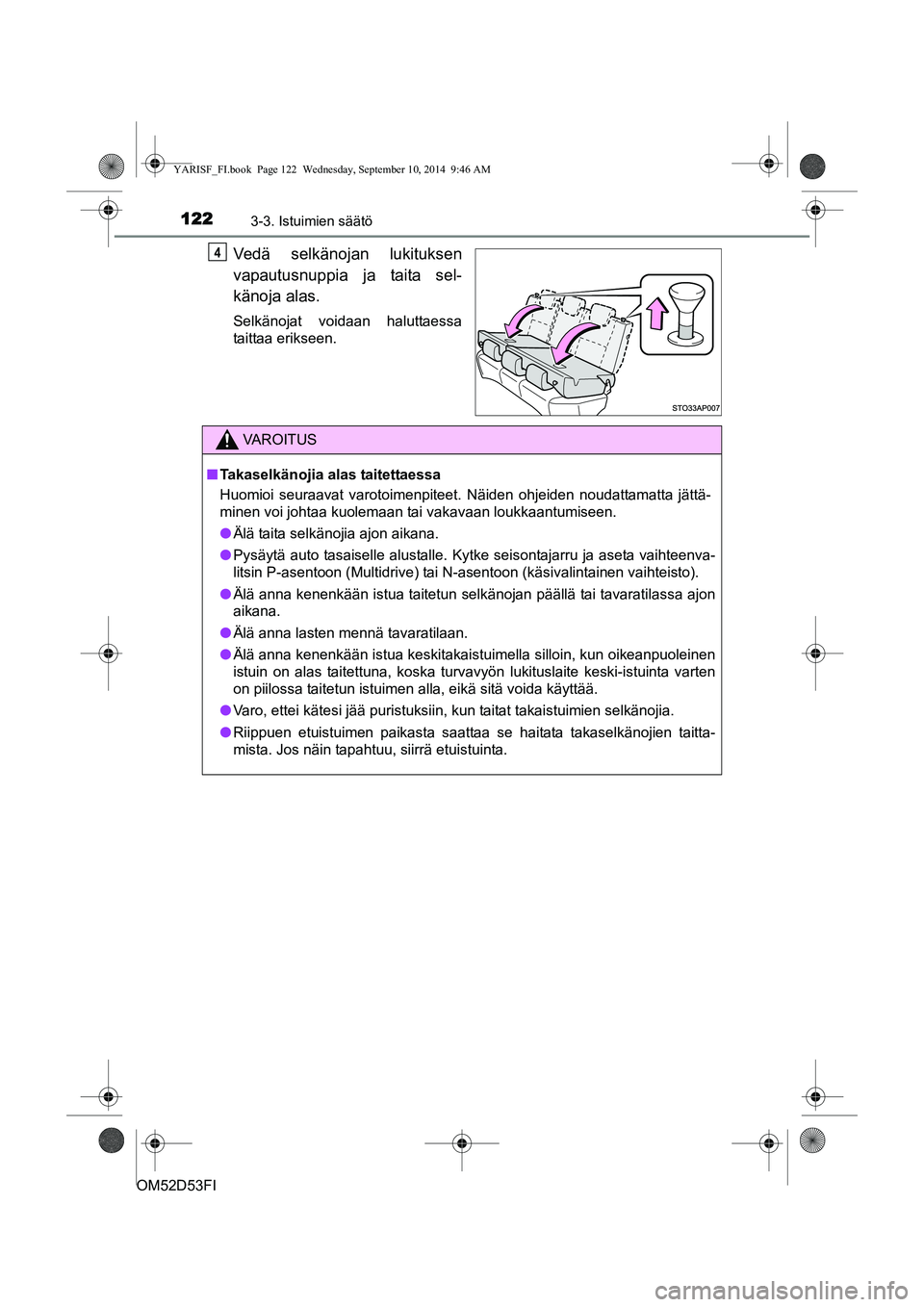 TOYOTA YARIS HATCHBACK 2014  Omistajan Käsikirja (in Finnish) 1223-3. Istuimien säätö
OM52D53FI
Vedä selkänojan lukituksen
vapautusnuppia ja taita sel-
känoja alas.
Selkänojat voidaan haluttaessa
taittaa erikseen.
4
VAROITUS
■ Takaselkänojia alas taite