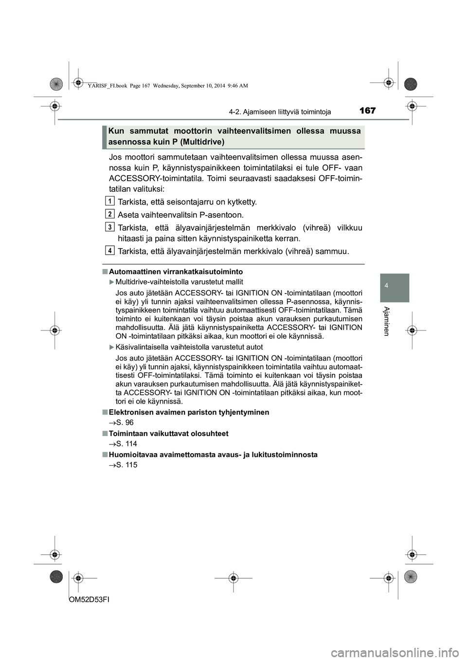 TOYOTA YARIS HATCHBACK 2014  Omistajan Käsikirja (in Finnish) 1674-2. Ajamiseen liittyviä toimintoja
4
Ajaminen
OM52D53FI
Jos moottori sammutetaan vaihteenvalitsimen ollessa muussa asen-
nossa kuin P, käynnistyspainikkeen toimintatilaksi ei tule OFF- vaan
ACCE