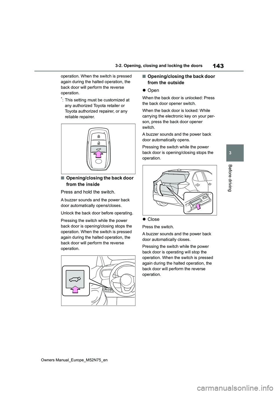 TOYOTA YARIS CROSS 2023  Owners Manual 143
3
Owners Manual_Europe_M52N75_en
3-2. Opening, closing and locking the doors
Before driving
operation. When the switch is pressed  
again during the halted operation, the 
back door will perform t