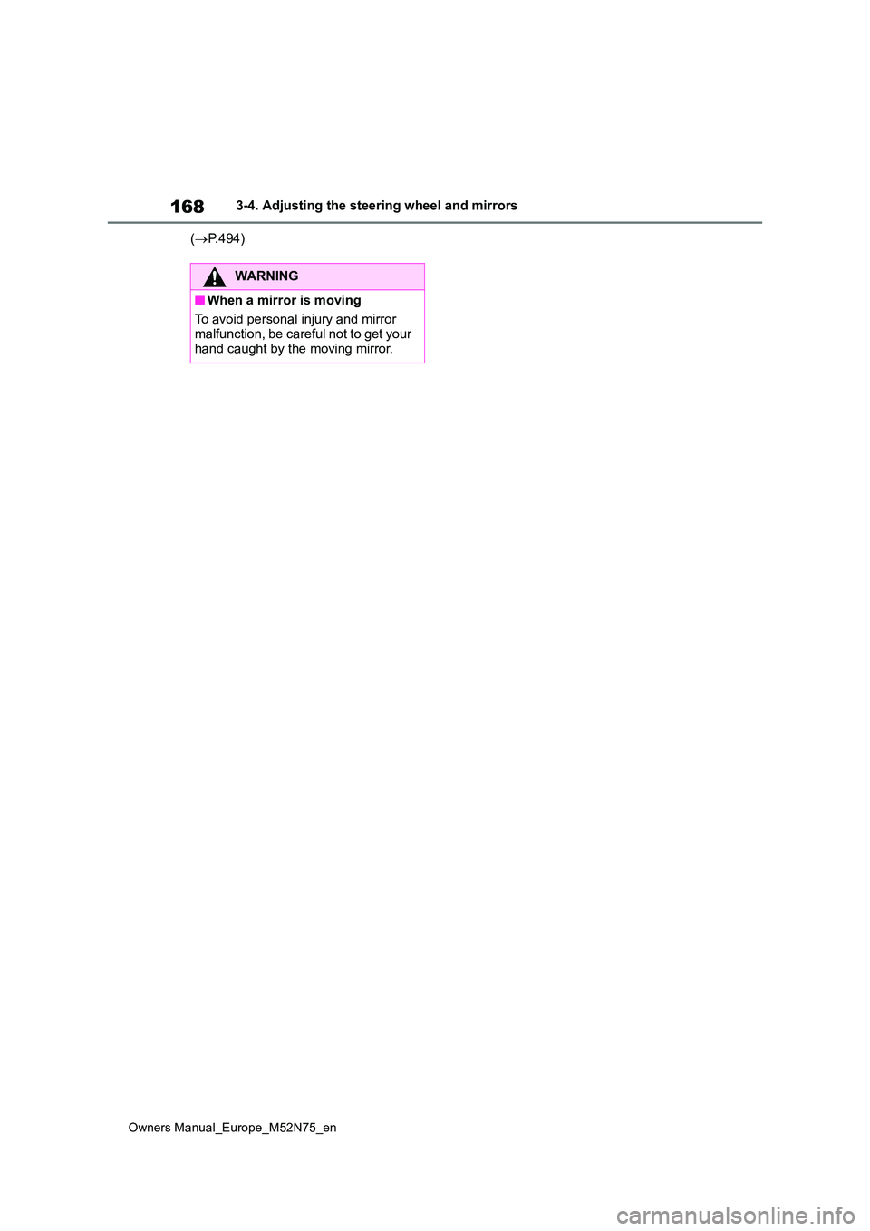 TOYOTA YARIS CROSS 2023  Owners Manual 168
Owners Manual_Europe_M52N75_en
3-4. Adjusting the steering wheel and mirrors 
( P.494)
WARNING
■When a mirror is moving 
To avoid personal injury and mirror  malfunction, be careful not to ge