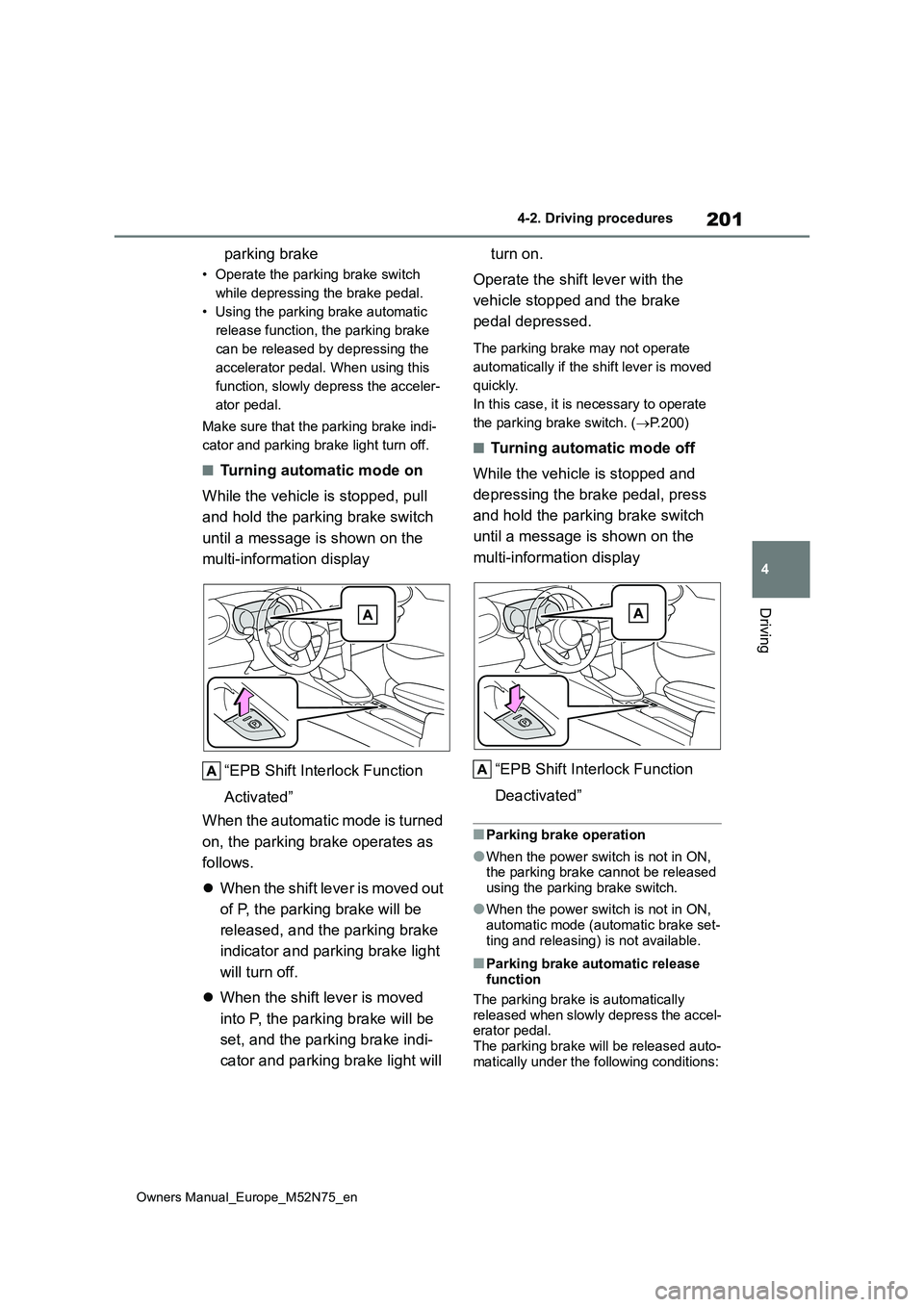 TOYOTA YARIS CROSS 2023  Owners Manual 201
4
Owners Manual_Europe_M52N75_en
4-2. Driving procedures
Driving
parking brake
• Operate the parking brake switch  
while depressing the brake pedal.
• Using the parking brake automatic 
relea