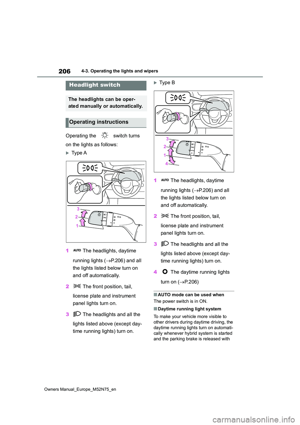 TOYOTA YARIS CROSS 2023  Owners Manual 206
Owners Manual_Europe_M52N75_en
4-3. Operating the lights and wipers
4-3.Operating the lights and wipers
Operating the   switch turns  
on the lights as follows:
Type A 
1  The headlights, dayti