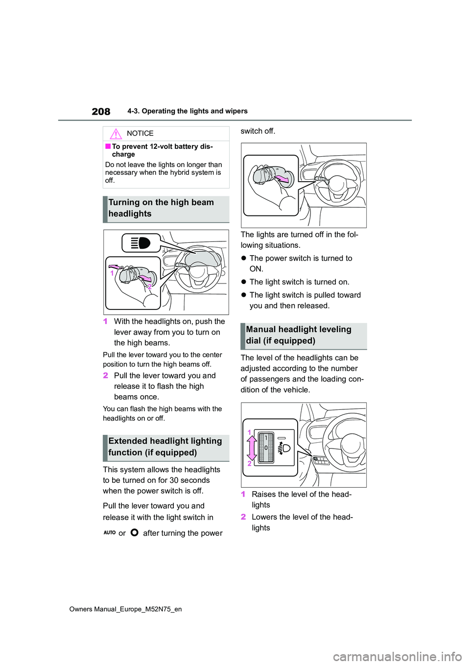TOYOTA YARIS CROSS 2023  Owners Manual 208
Owners Manual_Europe_M52N75_en
4-3. Operating the lights and wipers
1With the headlights on, push the  
lever away from you to turn on  
the high beams.
Pull the lever toward you to the center  
p