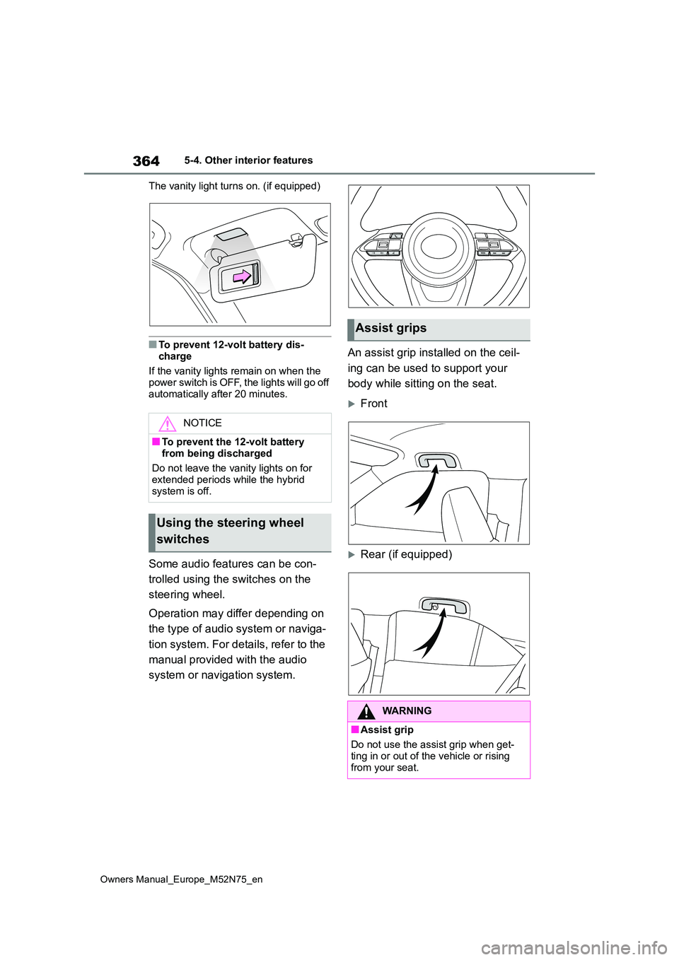 TOYOTA YARIS CROSS 2023  Owners Manual 364
Owners Manual_Europe_M52N75_en
5-4. Other interior features 
The vanity light turns on. (if equipped)
■To prevent 12-volt battery dis- 
charge 
If the vanity lights remain on when the  power swi