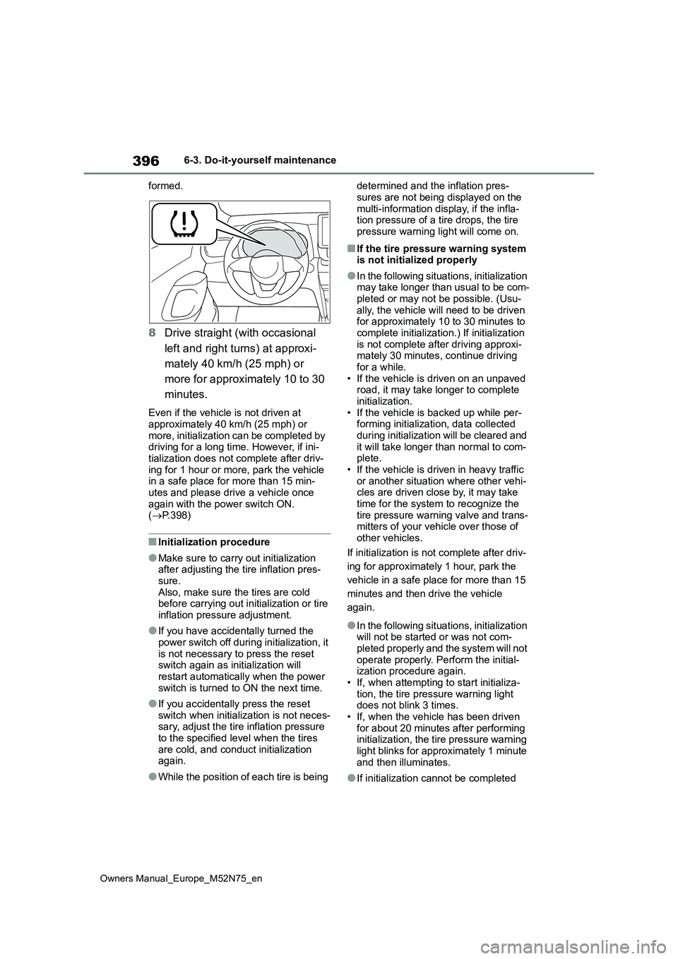 TOYOTA YARIS CROSS 2023  Owners Manual 396
Owners Manual_Europe_M52N75_en
6-3. Do-it-yourself maintenance 
formed.
8 Drive straight (with occasional  
left and right turns) at approxi- 
mately 40 km/h (25 mph) or  
more for approximately 1