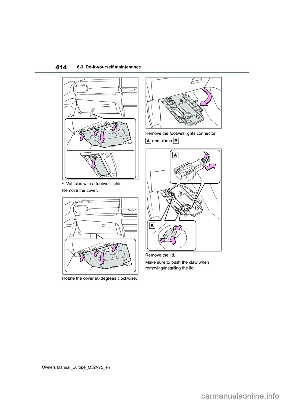 TOYOTA YARIS CROSS 2023  Owners Manual 414
Owners Manual_Europe_M52N75_en
6-3. Do-it-yourself maintenance 
• Vehicles with a footwell lights 
Remove the cover. 
Rotate the cover 90 degrees clockwise. 
Remove the footwell lights connector