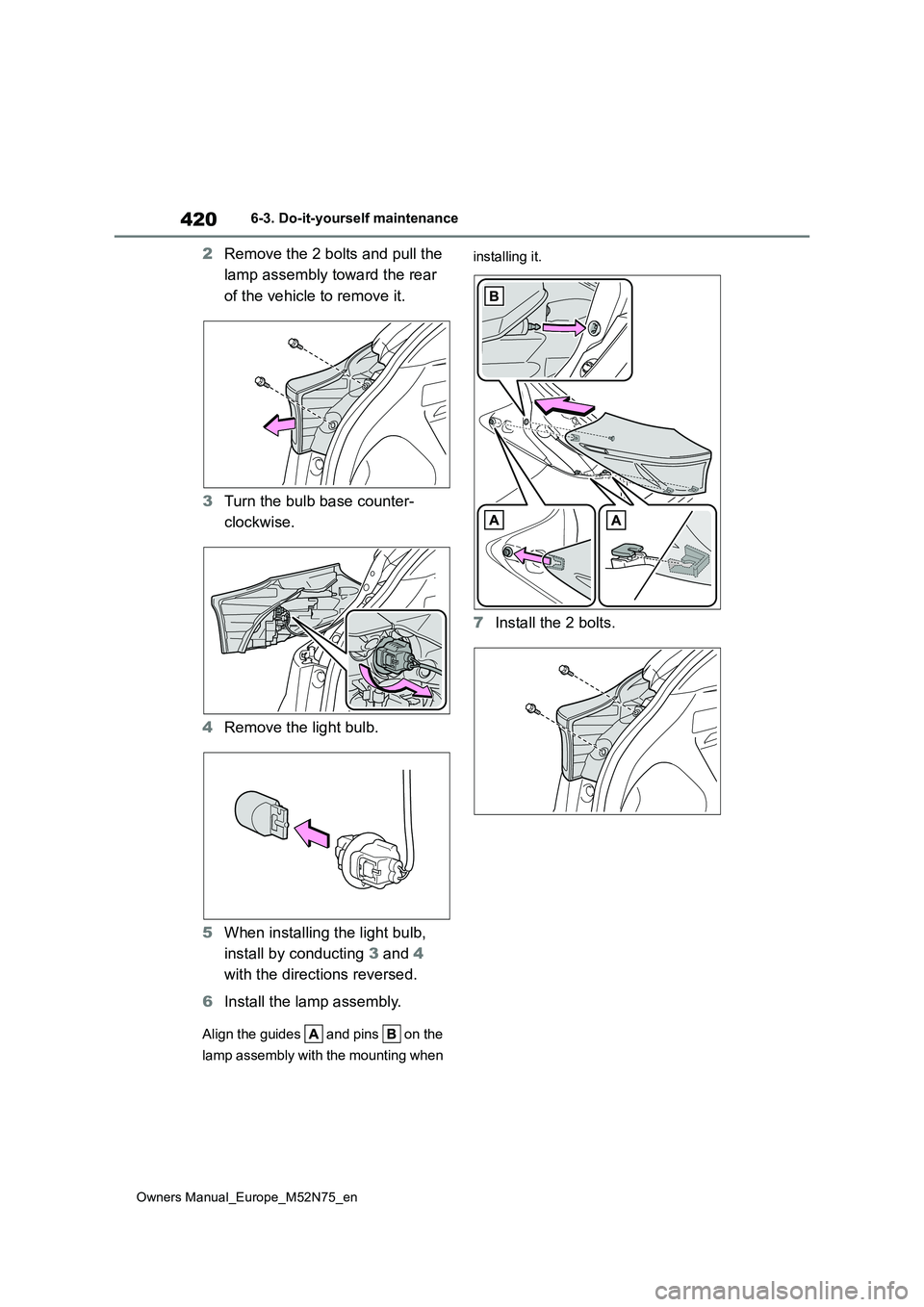 TOYOTA YARIS CROSS 2023  Owners Manual 420
Owners Manual_Europe_M52N75_en
6-3. Do-it-yourself maintenance
2Remove the 2 bolts and pull the  
lamp assembly toward the rear  
of the vehicle to remove it. 
3 Turn the bulb base counter- 
clock