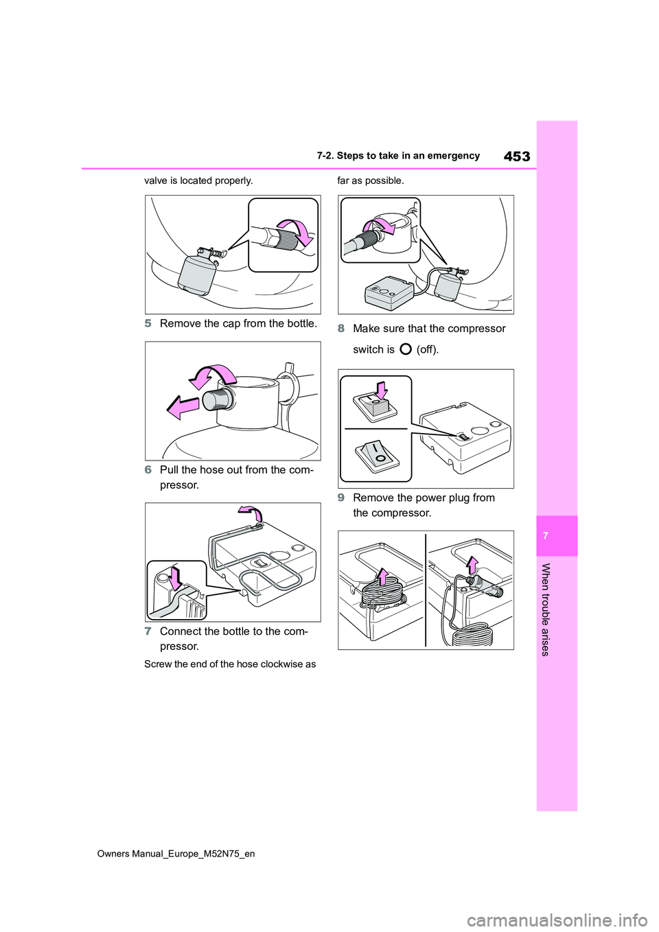 TOYOTA YARIS CROSS 2023  Owners Manual 453
7
Owners Manual_Europe_M52N75_en
7-2. Steps to take in an emergency
When trouble arises
valve is located properly.
5Remove the cap from the bottle. 
6 Pull the hose out from the com- 
pressor. 
7 