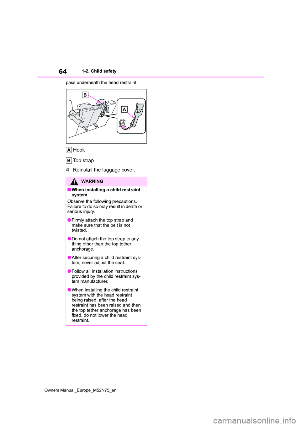 TOYOTA YARIS CROSS 2023  Owners Manual 64
Owners Manual_Europe_M52N75_en
1-2. Child safety 
pass underneath the head restraint.
Hook 
Top strap 
4 Reinstall the luggage cover.
WARNING
■When installing a child restraint  system 
Observe t