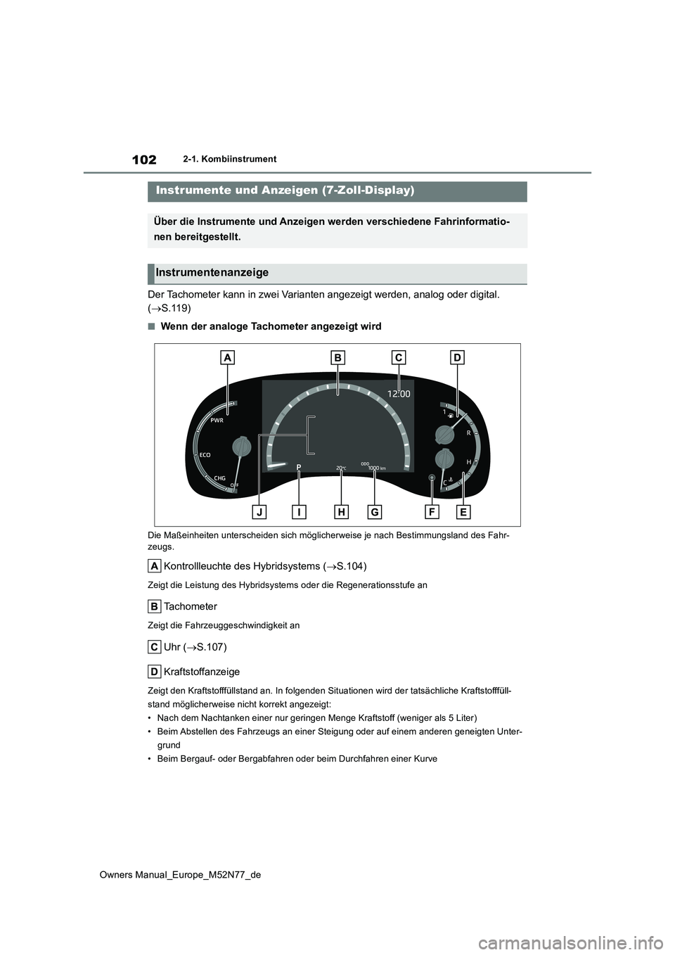 TOYOTA YARIS CROSS 2023  Betriebsanleitungen (in German) 102
Owners Manual_Europe_M52N77_de
2-1. Kombiinstrument
Der Tachometer kann in zwei Varianten angezeigt werden, analog oder digital.  
( S.119)
■Wenn der analoge Tachometer angezeigt wird
Die Ma