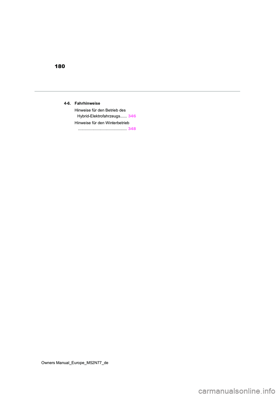 TOYOTA YARIS CROSS 2023  Betriebsanleitungen (in German) 180
Owners Manual_Europe_M52N77_de 
4-6. Fahrhinweise 
Hinweise für den Betrieb des  
Hybrid-Elektrofahrzeugs...... 346 
Hinweise für den Winterbetrieb 
............................................ 