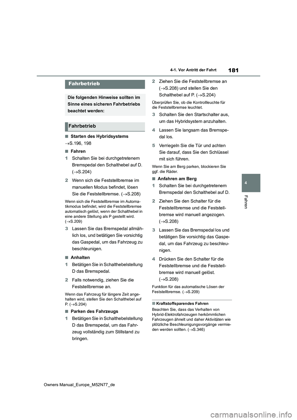 TOYOTA YARIS CROSS 2023  Betriebsanleitungen (in German) 181
4
Owners Manual_Europe_M52N77_de
4-1. Vor Antritt der Fahrt
Fahren
4-1.Vor An tritt der F ahrt
■Starten des Hybridsystems 
 S.196, 198
■Fahren 
1 Schalten Sie bei durchgetretenem  
Bremsped
