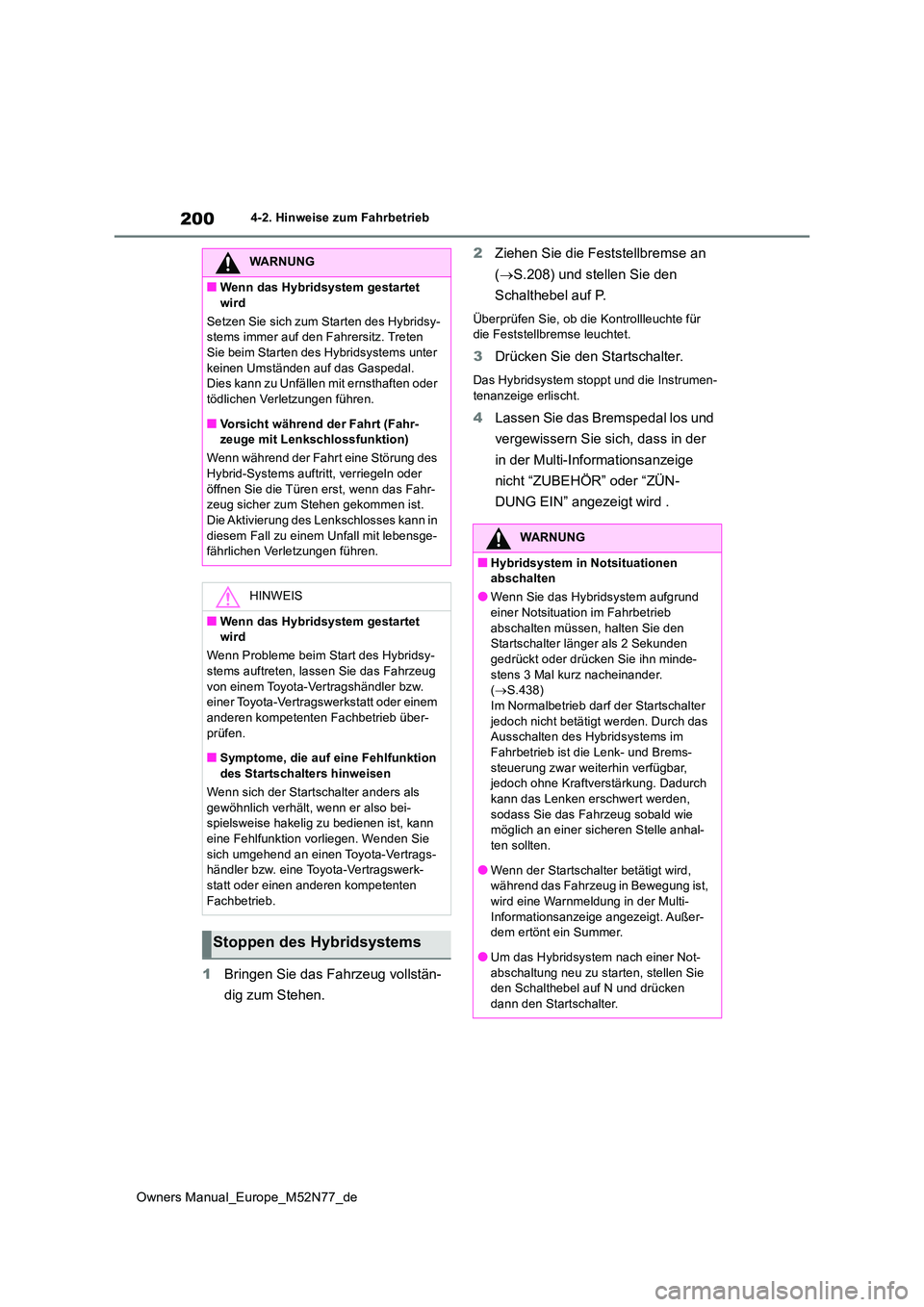 TOYOTA YARIS CROSS 2023  Betriebsanleitungen (in German) 200
Owners Manual_Europe_M52N77_de
4-2. Hinweise zum Fahrbetrieb
1Bringen Sie das Fahrzeug vollstän- 
dig zum Stehen. 
2 Ziehen Sie die Feststellbremse an  
( S.208) und stellen Sie den  
Schalthe
