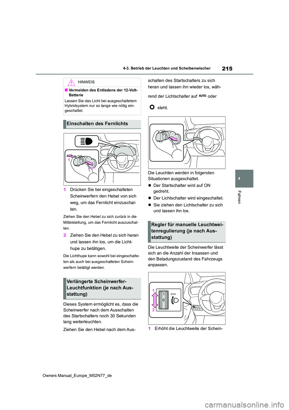 TOYOTA YARIS CROSS 2023  Betriebsanleitungen (in German) 215
4
Owners Manual_Europe_M52N77_de
4-3. Betrieb der Leuchten und Scheibenwischer
Fahren1Drücken Sie bei eingeschalteten  
Scheinwerfern den Hebel von sich  
weg, um das Fernlicht einzuschal- 
ten.
