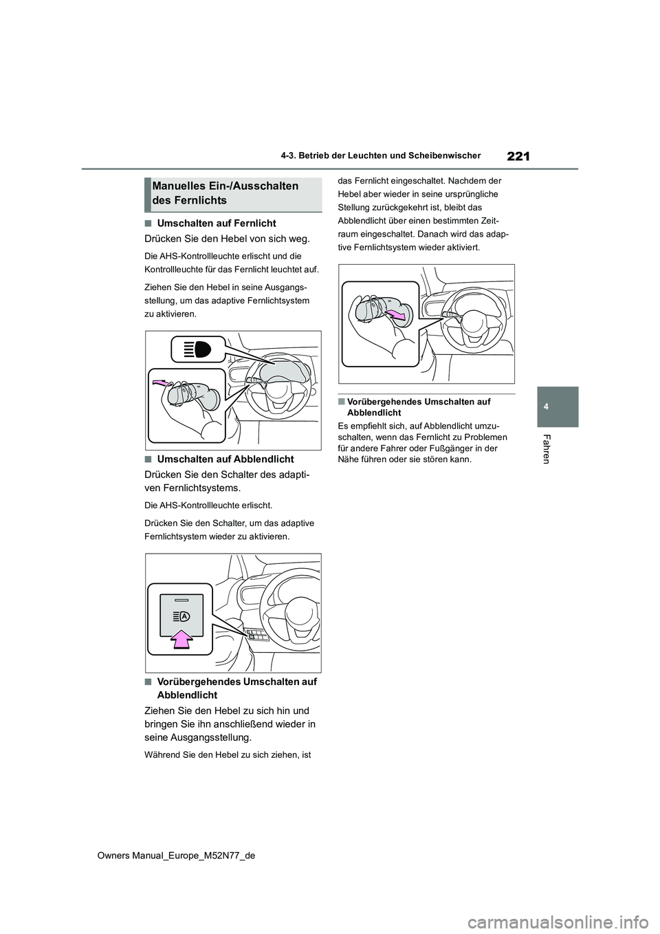 TOYOTA YARIS CROSS 2023  Betriebsanleitungen (in German) 221
4
Owners Manual_Europe_M52N77_de
4-3. Betrieb der Leuchten und Scheibenwischer
Fahren
■Umschalten auf Fernlicht 
Drücken Sie den Hebel von sich weg.
Die AHS-Kontrollleuchte erlischt und die  
K