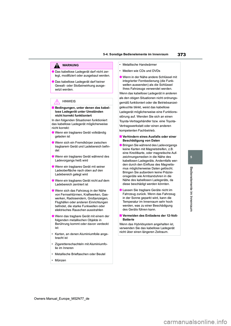TOYOTA YARIS CROSS 2023  Betriebsanleitungen (in German) 373
5
Owners Manual_Europe_M52N77_de
5-4. Sonstige Bedienelemente im Innenraum
Bedienelemente im Innenraum
WARNUNG
●Das kabellose Ladegerät darf nicht zer- 
legt, modifiziert oder ausgebaut werden.