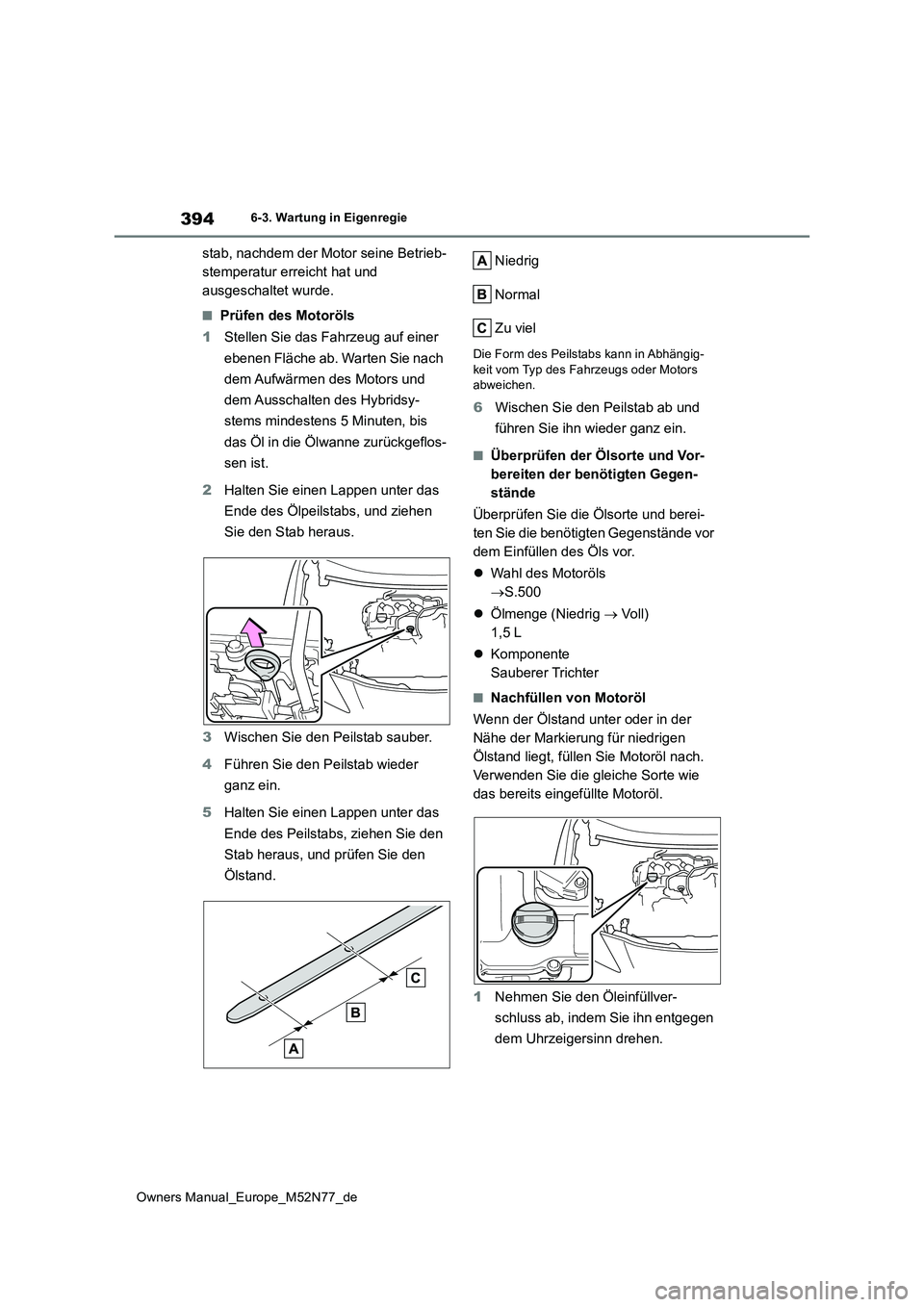 TOYOTA YARIS CROSS 2023  Betriebsanleitungen (in German) 394
Owners Manual_Europe_M52N77_de
6-3. Wartung in Eigenregie
stab, nachdem der Motor seine Betrieb- 
stemperatur erreicht hat und 
ausgeschaltet wurde.
■Prüfen des Motoröls 
1 Stellen Sie das Fah