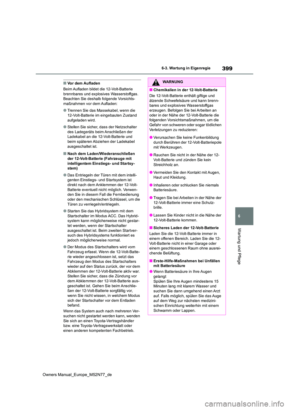 TOYOTA YARIS CROSS 2023  Betriebsanleitungen (in German) 399
6
Owners Manual_Europe_M52N77_de
6-3. Wartung in Eigenregie
Wartung und Pflege
■Vor dem Aufladen 
Beim Aufladen bildet die 12-Volt-Batterie  brennbares und explosiv es Wasserstoffgas.  Beachten 