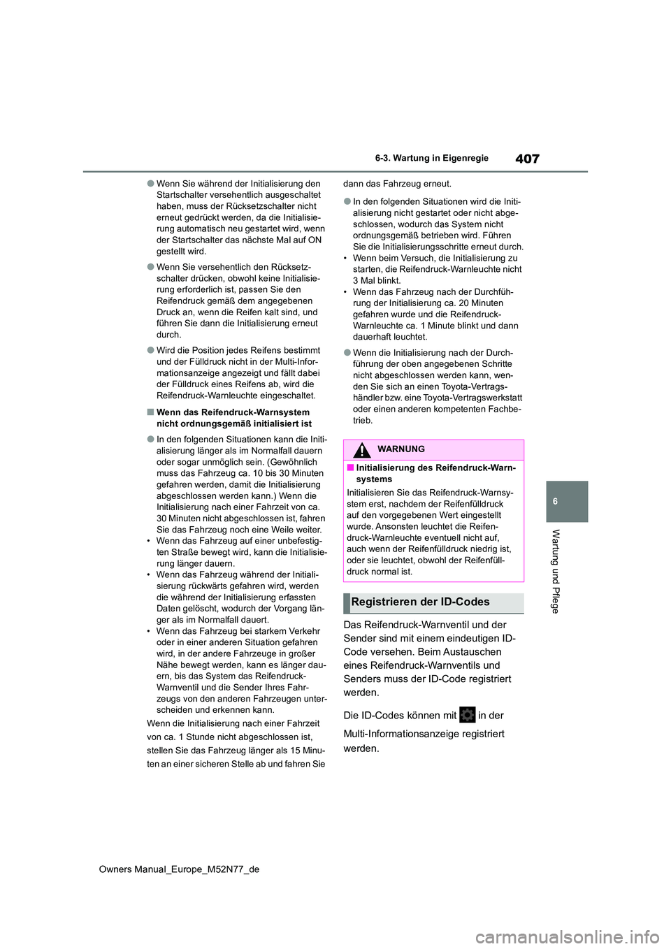 TOYOTA YARIS CROSS 2023  Betriebsanleitungen (in German) 407
6
Owners Manual_Europe_M52N77_de
6-3. Wartung in Eigenregie
Wartung und Pflege
●Wenn Sie während der Initialisierung den  Startschalter versehentlich ausgeschaltet haben, muss der Rücksetzscha
