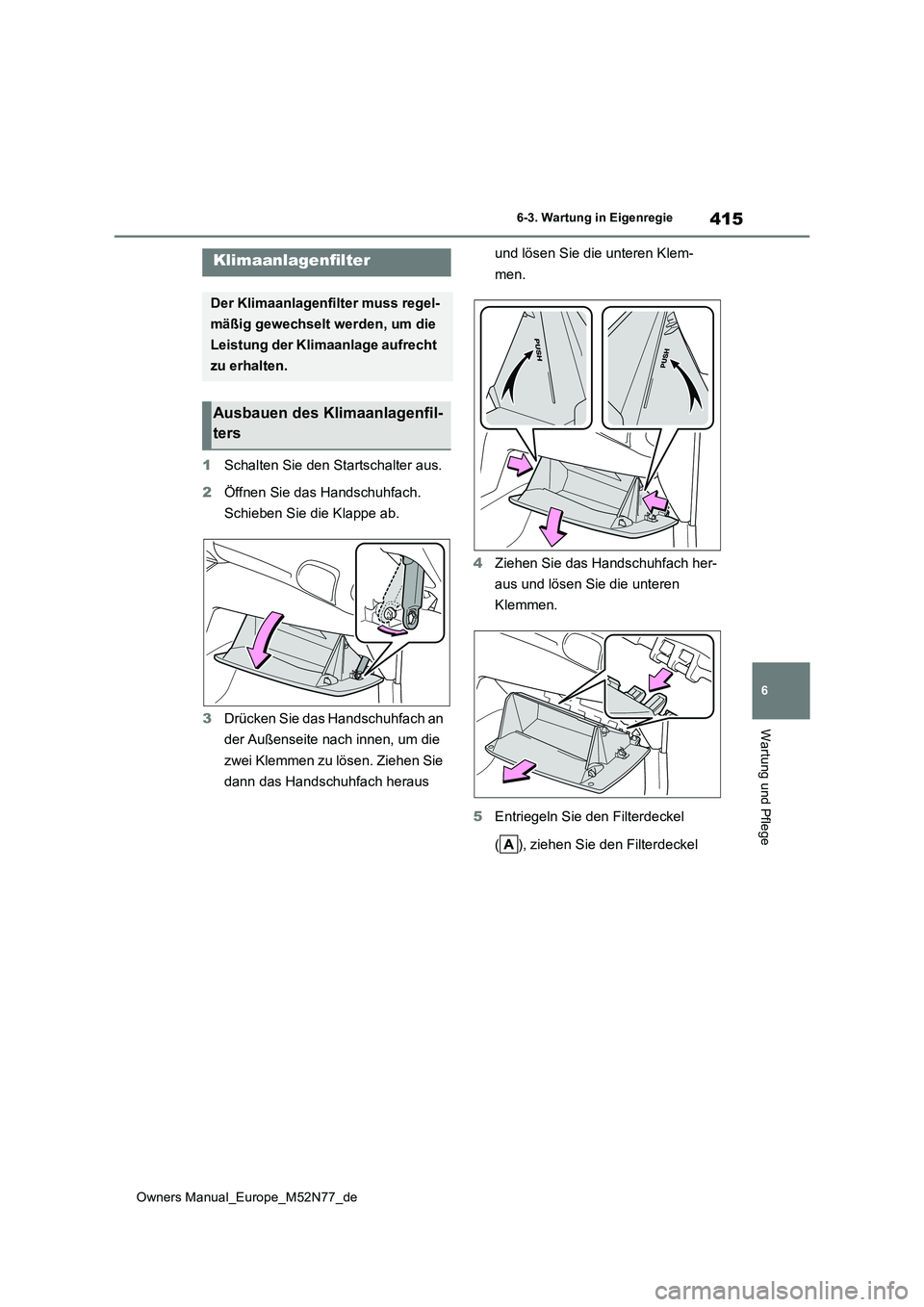 TOYOTA YARIS CROSS 2023  Betriebsanleitungen (in German) 415
6
Owners Manual_Europe_M52N77_de
6-3. Wartung in Eigenregie
Wartung und Pflege
1Schalten Sie den Startschalter aus. 
2 Öffnen Sie das Handschuhfach.  
Schieben Sie die Klappe ab. 
3 Drücken Sie 