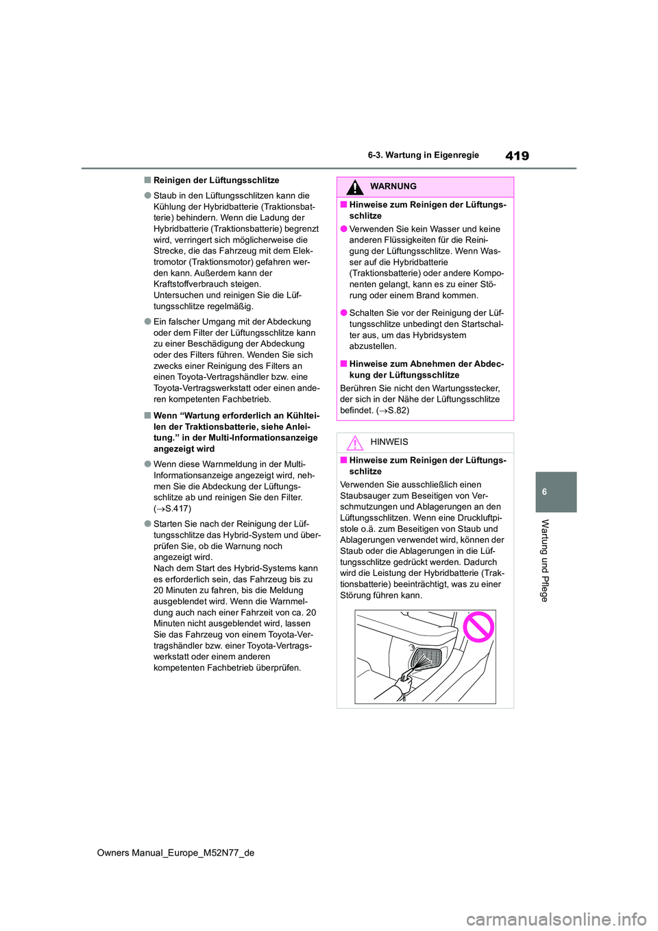 TOYOTA YARIS CROSS 2023  Betriebsanleitungen (in German) 419
6
Owners Manual_Europe_M52N77_de
6-3. Wartung in Eigenregie
Wartung und Pflege
■Reinigen der Lüftungsschlitze
●Staub in den Lüftungsschlitzen kann die  
Kühlung der Hybridbatterie (Traktion