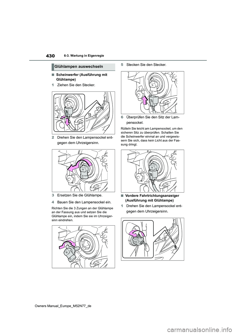 TOYOTA YARIS CROSS 2023  Betriebsanleitungen (in German) 430
Owners Manual_Europe_M52N77_de
6-3. Wartung in Eigenregie
■Scheinwerfer (Ausführung mit  
Glühlampe) 
1 Ziehen Sie den Stecker. 
2 Drehen Sie den Lampensockel ent- 
gegen dem Uhrzeigersinn. 
3