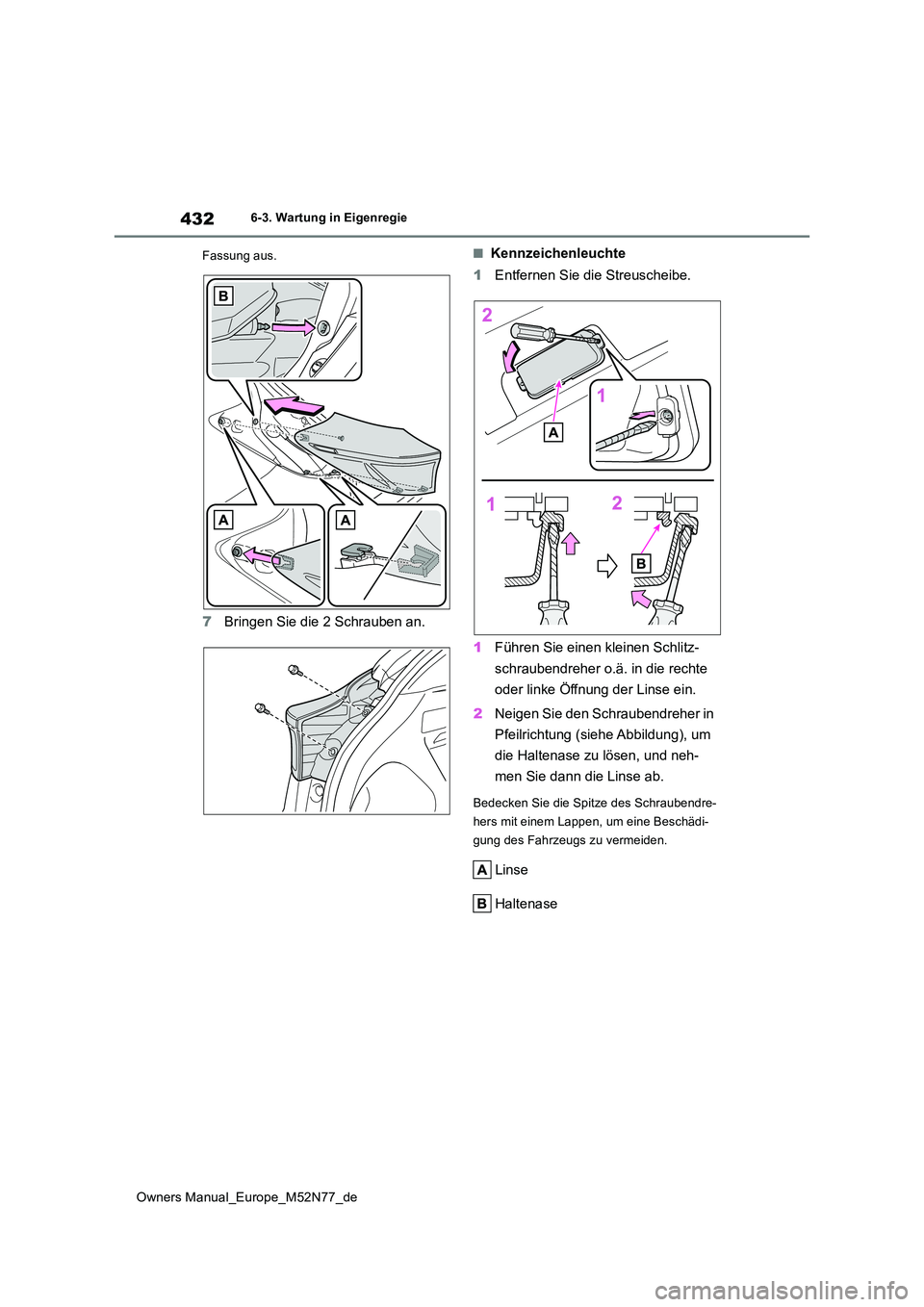 TOYOTA YARIS CROSS 2023  Betriebsanleitungen (in German) 432
Owners Manual_Europe_M52N77_de
6-3. Wartung in Eigenregie 
Fassung aus.
7 Bringen Sie die 2 Schrauben an.
■Kennzeichenleuchte 
1 Entfernen Sie die Streuscheibe. 
1 Führen Sie einen kleinen Schl