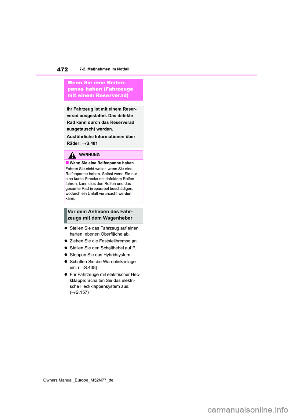 TOYOTA YARIS CROSS 2023  Betriebsanleitungen (in German) 472
Owners Manual_Europe_M52N77_de
7-2. Maßnahmen im Notfall
Stellen Sie das Fahrzeug auf einer  
harten, ebenen Oberfläche ab. 
 Ziehen Sie die Feststellbremse an. 
 Stellen Sie den Schalt