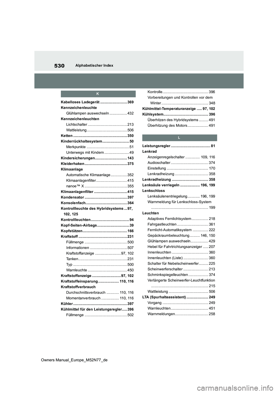 TOYOTA YARIS CROSS 2023  Betriebsanleitungen (in German) 530
Owners Manual_Europe_M52N77_de
Alphabetischer Index
K
Kabelloses Ladegerät .......................... 369 
Kennzeichenleuchte
Glühlampen auswechseln ................. 432
Kennzeichenleuchten
Lic