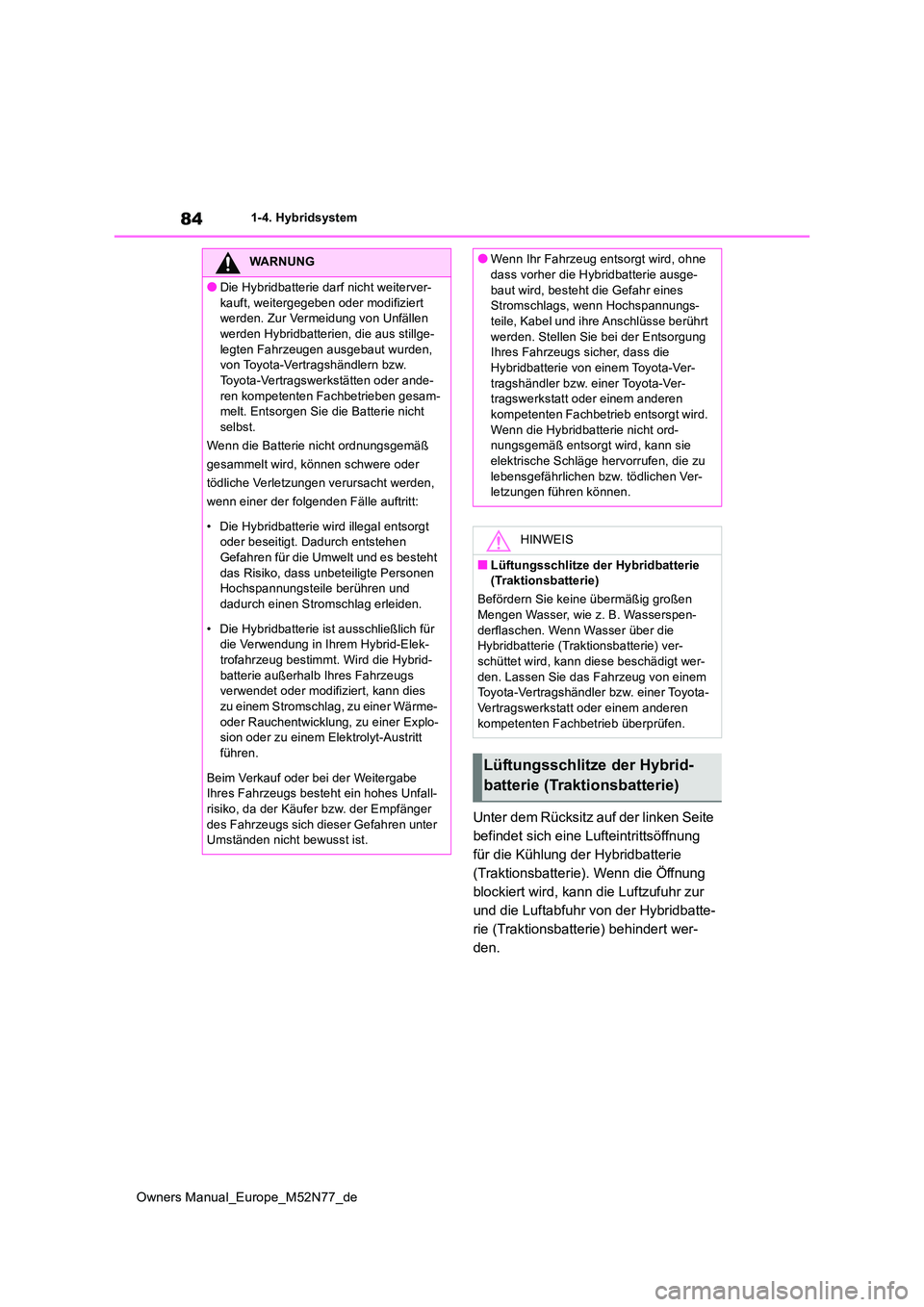 TOYOTA YARIS CROSS 2023  Betriebsanleitungen (in German) 84
Owners Manual_Europe_M52N77_de
1-4. Hybridsystem
Unter dem Rücksitz auf der linken Seite  
befindet sich eine Lufteintrittsöffnung 
für die Kühlung der Hybridbatterie 
(Traktionsbatterie). Wenn
