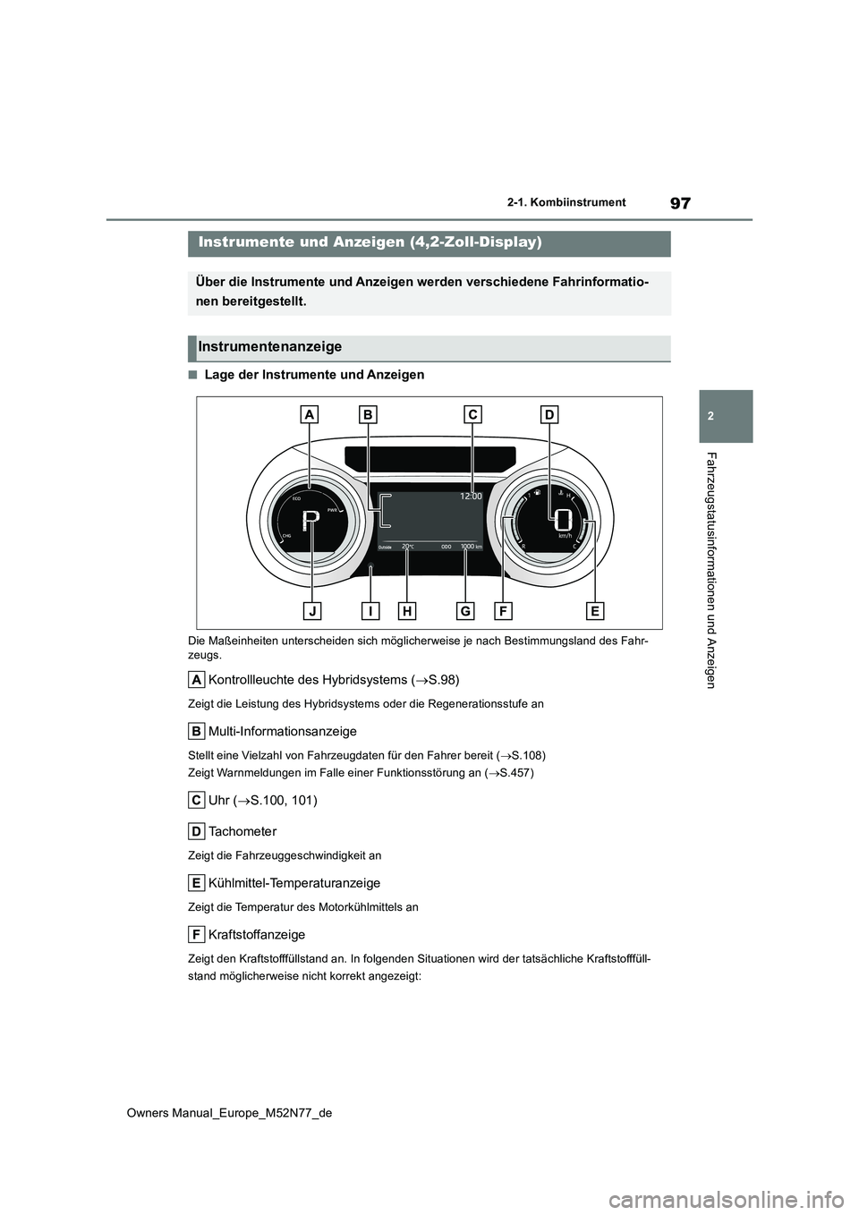 TOYOTA YARIS CROSS 2023  Betriebsanleitungen (in German) 97
2
Owners Manual_Europe_M52N77_de
2-1. Kombiinstrument
Fahrzeugstatusinformationen und Anzeigen
■Lage der Instrumente und Anzeigen
Die Maßeinheiten unterscheiden sich möglicherweise je nach Best