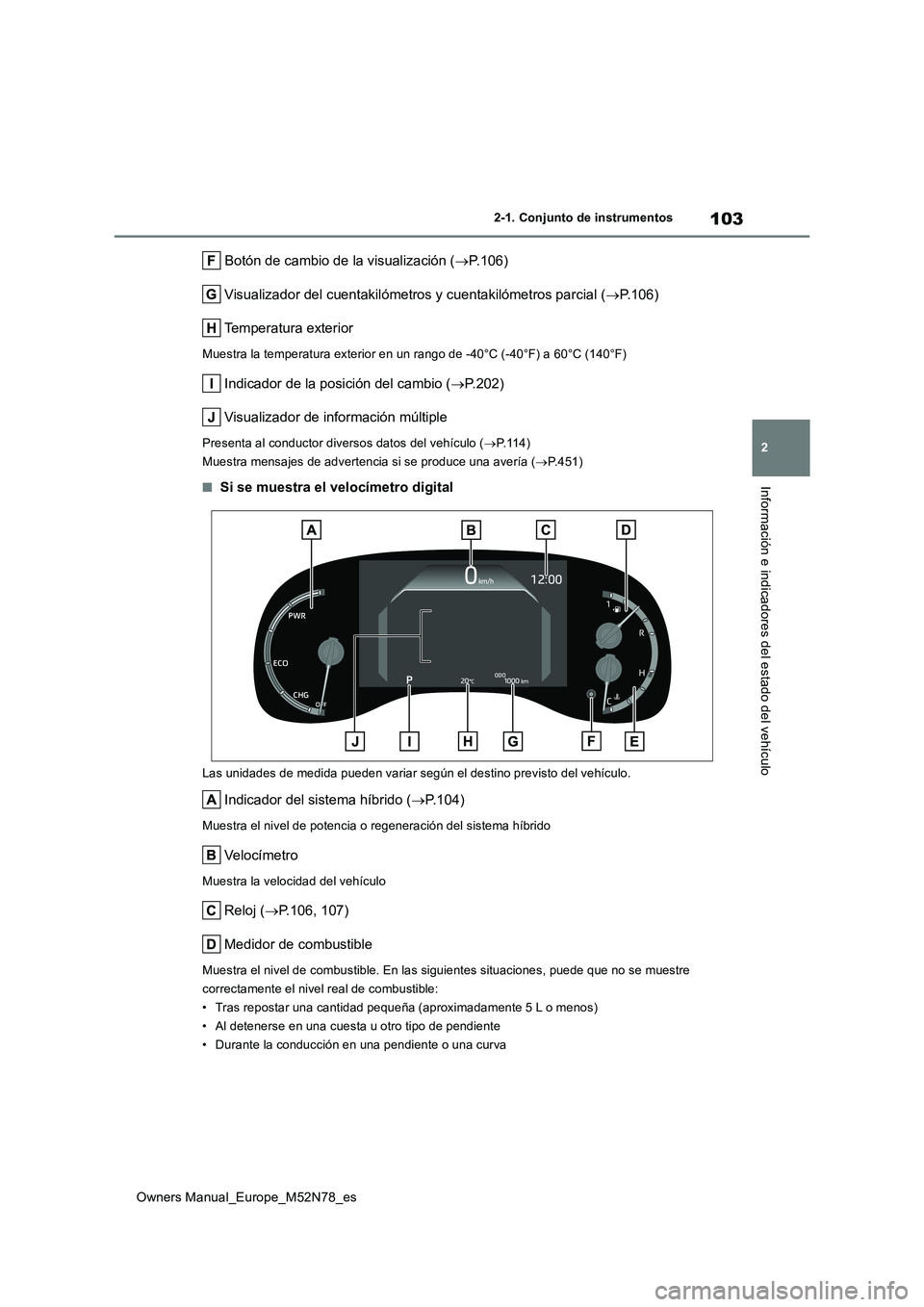 TOYOTA YARIS CROSS 2023  Manual del propietario (in Spanish) 103
2
Owners Manual_Europe_M52N78_es
2-1. Conjunto de instrumentos
Información e indicadores del estado del vehículo
 Botón de cambio de la visualización (P.106) 
Visualizador del cuentakilóme