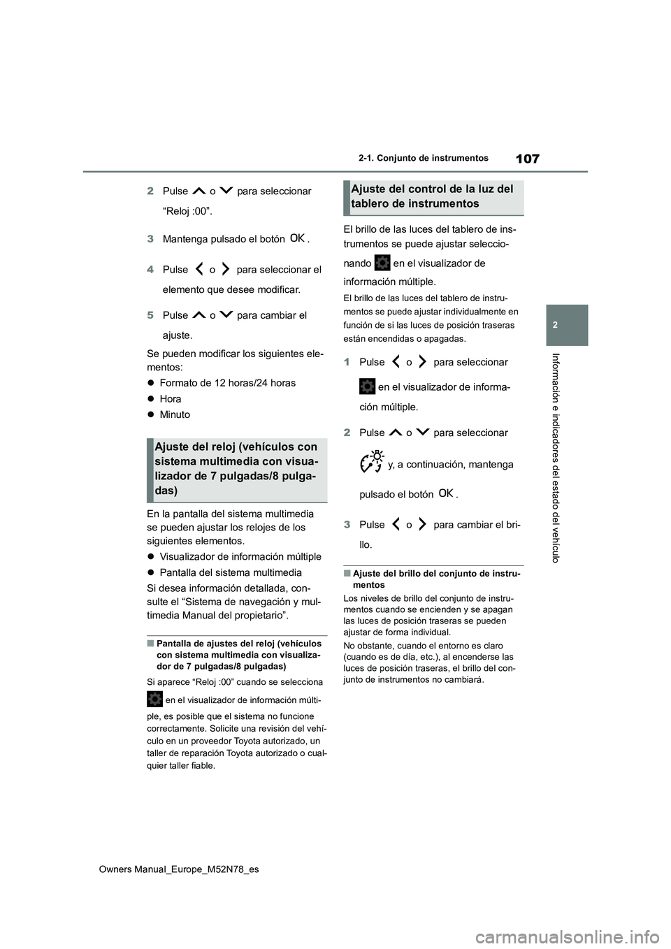 TOYOTA YARIS CROSS 2023  Manual del propietario (in Spanish) 107
2
Owners Manual_Europe_M52N78_es
2-1. Conjunto de instrumentos
Información e indicadores del estado del vehículo
2Pulse   o   para seleccionar  
“Reloj :00”. 
3 Mantenga pulsado el botón  .