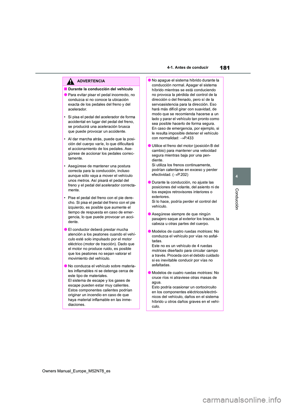 TOYOTA YARIS CROSS 2023  Manual del propietario (in Spanish) 181
4
Owners Manual_Europe_M52N78_es
4-1. Antes de conducir
Conducción
ADVERTENCIA
■Durante la conducción del vehículo
●Para evitar pisar el pedal incorrecto, no  
conduzca si no conoce la ubic