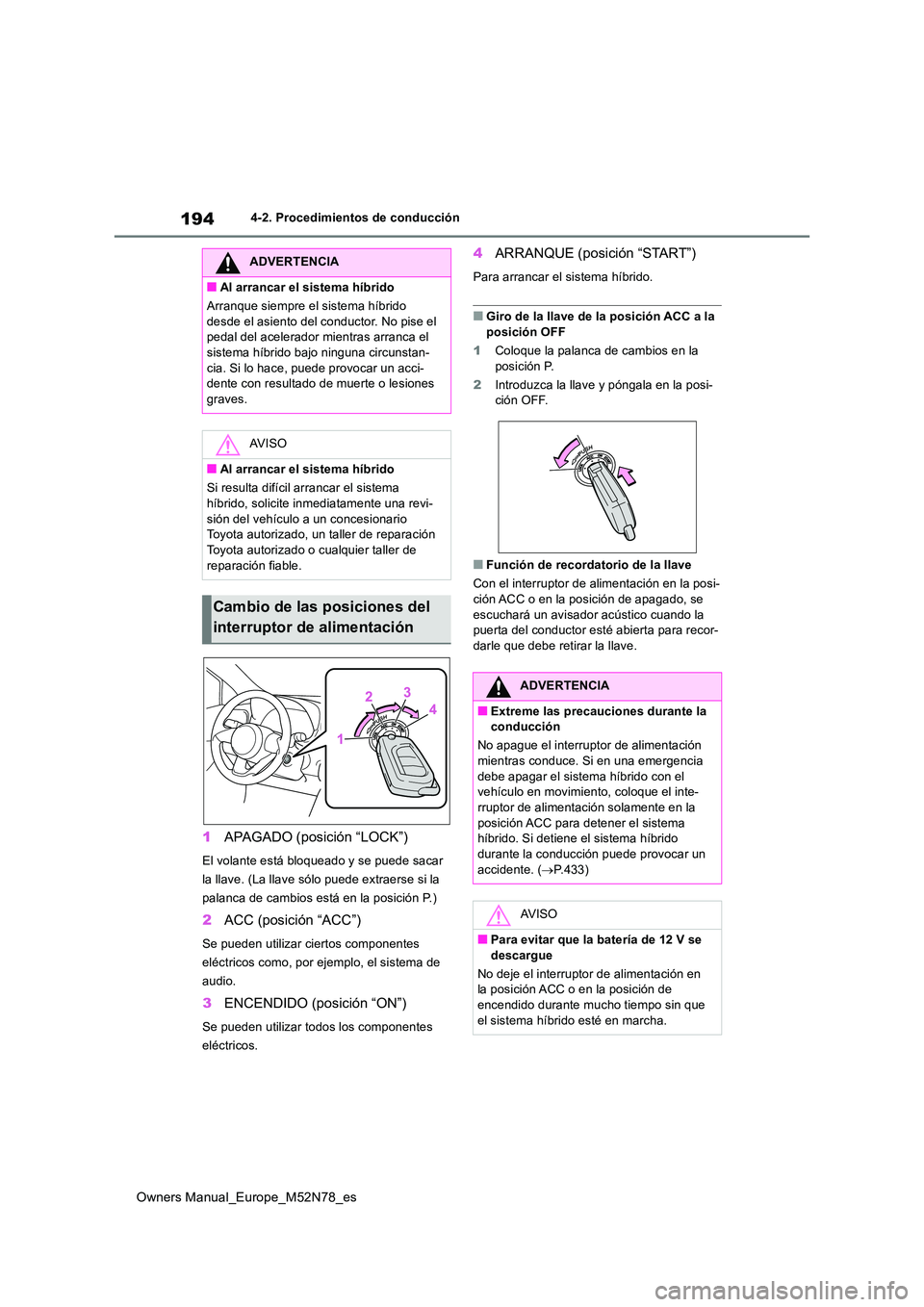TOYOTA YARIS CROSS 2023  Manual del propietario (in Spanish) 194
Owners Manual_Europe_M52N78_es
4-2. Procedimientos de conducción
1APAGADO (posición “LOCK”)
El volante está bloqueado y se puede sacar  
la llave. (La llave sólo puede extraerse si la 
pal