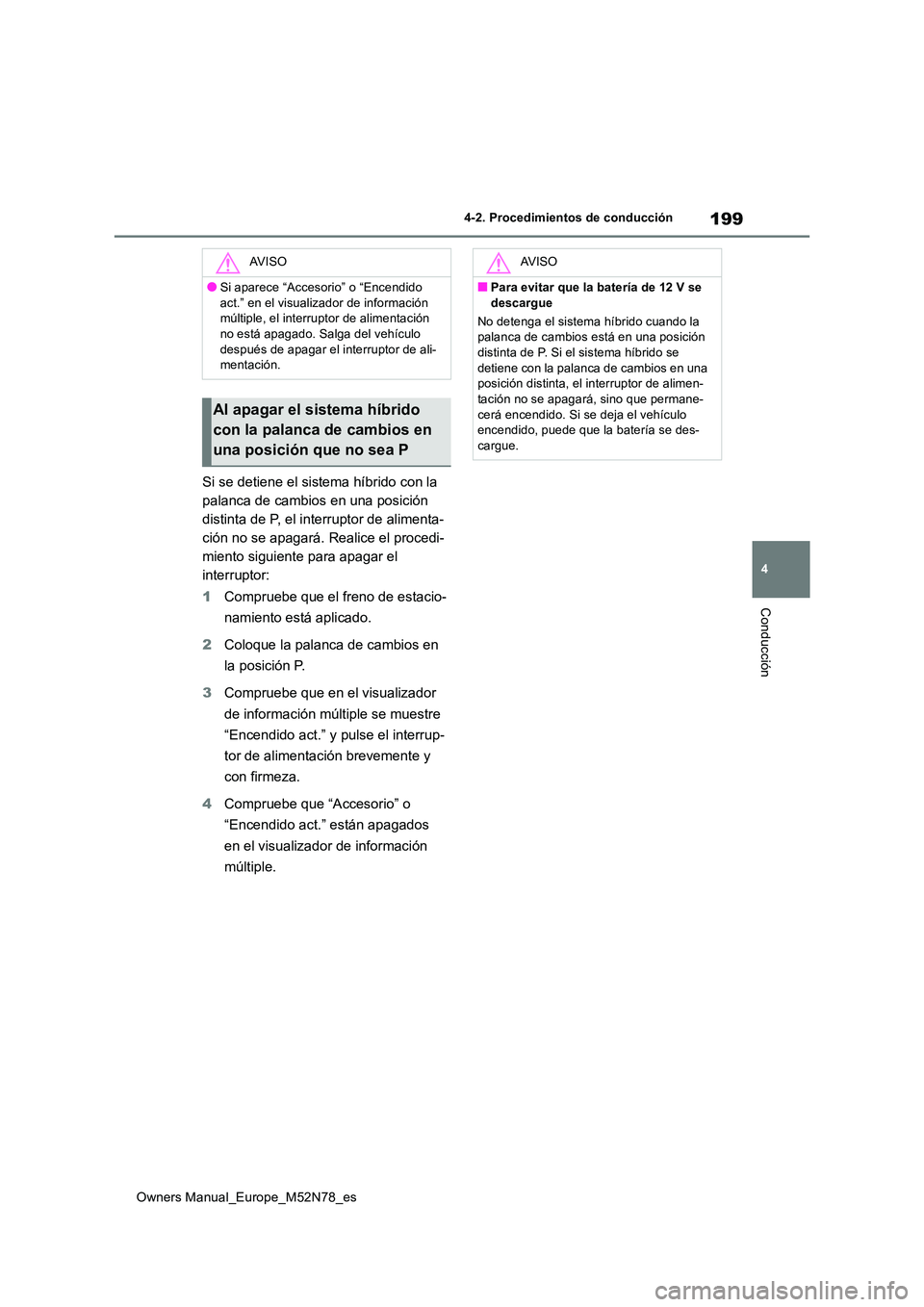 TOYOTA YARIS CROSS 2023  Manual del propietario (in Spanish) 199
4
Owners Manual_Europe_M52N78_es
4-2. Procedimientos de conducción
Conducción
Si se detiene el sistema híbrido con la  
palanca de cambios en una posición 
distinta de P, el interruptor de ali