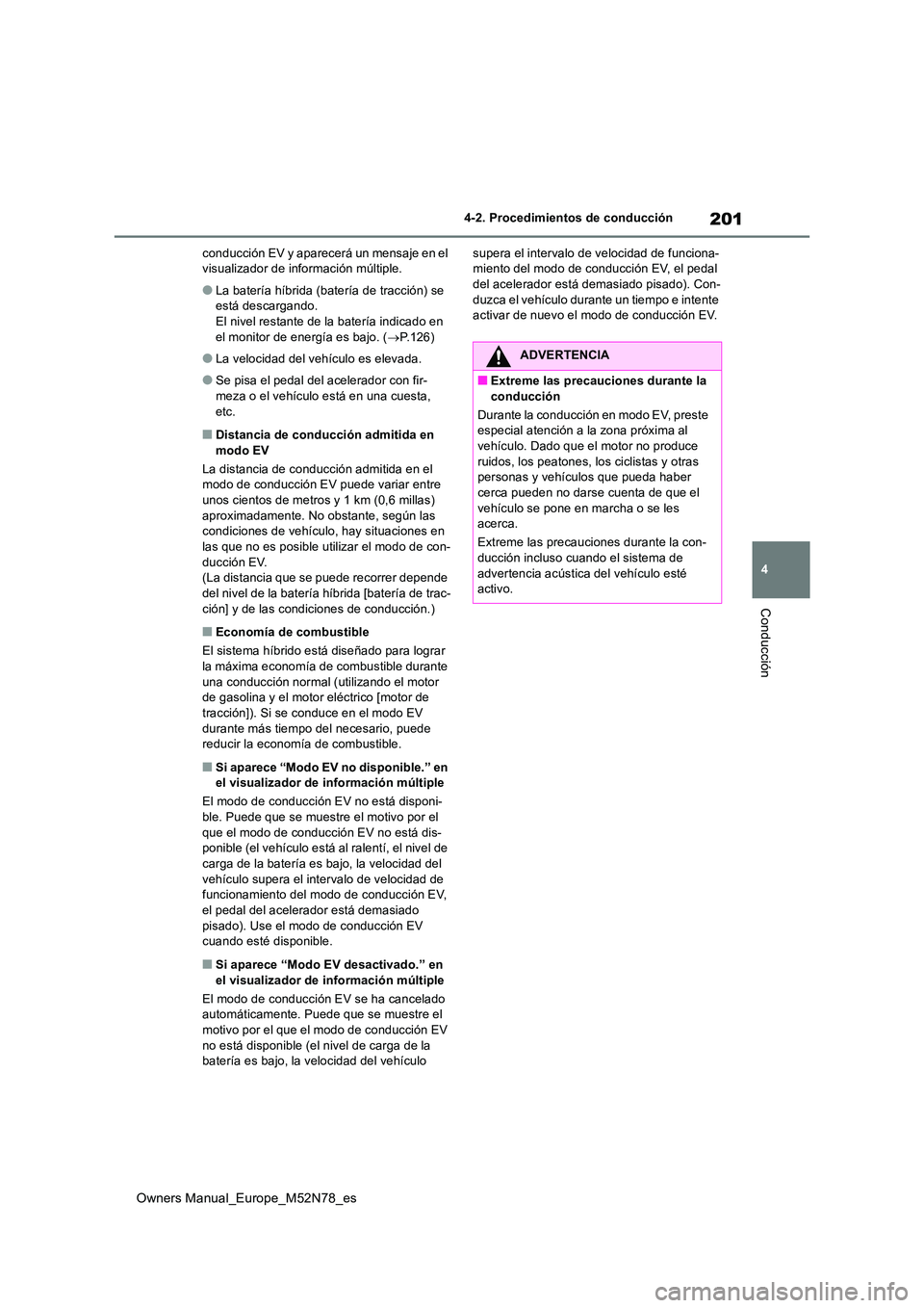 TOYOTA YARIS CROSS 2023  Manual del propietario (in Spanish) 201
4
Owners Manual_Europe_M52N78_es
4-2. Procedimientos de conducción
Conducción
conducción EV y aparecerá un mensaje en el  visualizador de información múltiple.
●La batería híbrida (bater